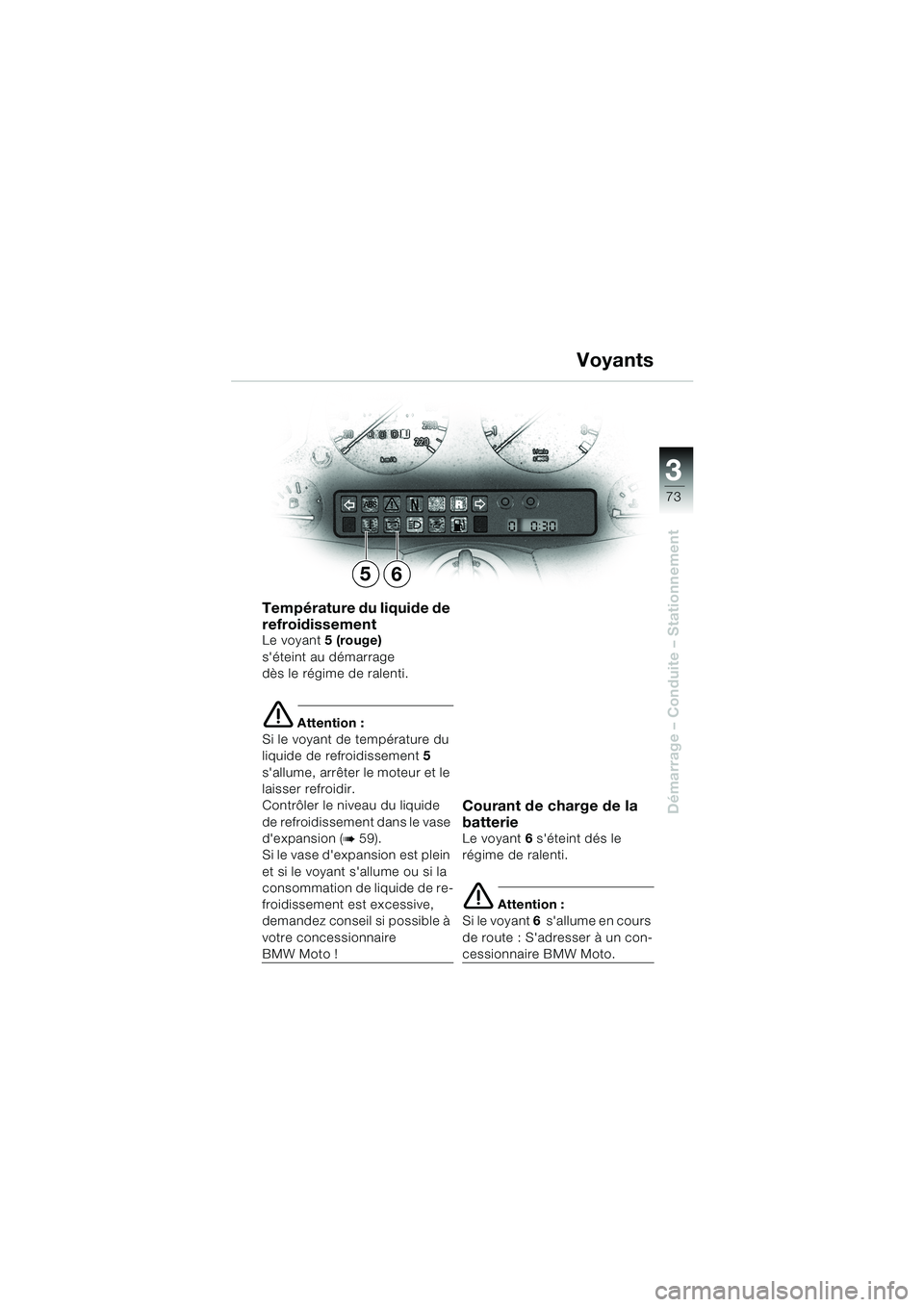 BMW MOTORRAD K 1200 LT 2002 Livret de bord (in French) 3
73
Démarrage – Conduite – Stationnement
Voyants
Température du liquide de
refroidissement
Le voyant5 (rouge)
séteint au démarrage
dès le régime de ralenti.
e Attention :
Si le voyant d BMW MOTORRAD K 1200 LT 2002 Livret de bord (in French) 3
73
Démarrage – Conduite – Stationnement
Voyants
Température du liquide de
refroidissement
Le voyant5 (rouge)
séteint au démarrage
dès le régime de ralenti.
e Attention :
Si le voyant d