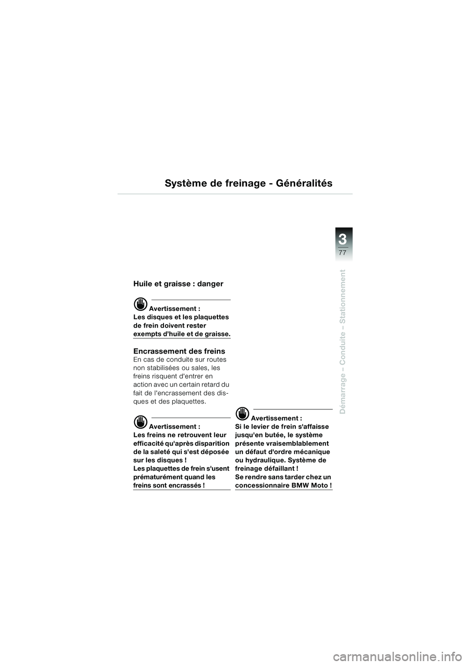 BMW MOTORRAD K 1200 LT 2002 Livret de bord (in French) 3
77
Démarrage – Conduite – Stationnement
Système de freinage - Généralités
Huile et graisse : danger
d Avertissement :
Les disques et les plaquettes
de frein doivent rester
exempts d’hui BMW MOTORRAD K 1200 LT 2002 Livret de bord (in French) 3
77
Démarrage – Conduite – Stationnement
Système de freinage - Généralités
Huile et graisse : danger
d Avertissement :
Les disques et les plaquettes
de frein doivent rester
exempts d’hui