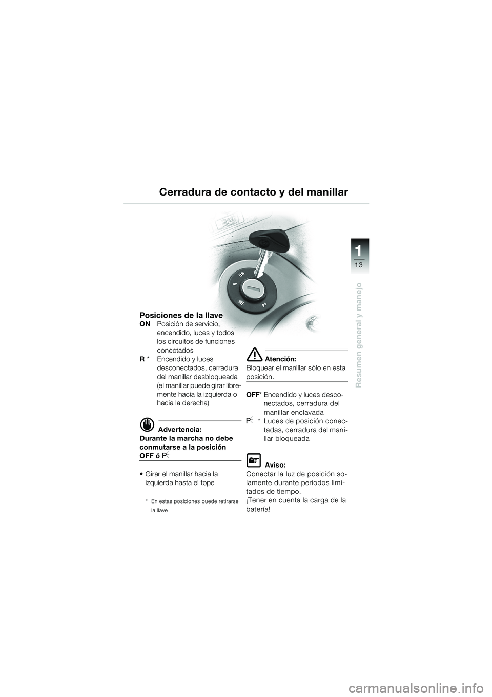 BMW MOTORRAD K 1200 LT 2002 Manual de instrucciones (in Spanish) 13
Resumen general y manejo
1
Cerradura de contacto y del manillar
Posiciones de la llaveONPosición de servicio,
encendido, luces y todos
los circuitos de funciones
conectados
R * Encendido y lu BMW MOTORRAD K 1200 LT 2002 Manual de instrucciones (in Spanish) 13
Resumen general y manejo
1
Cerradura de contacto y del manillar
Posiciones de la llaveONPosición de servicio,
encendido, luces y todos
los circuitos de funciones
conectados
R * Encendido y lu
