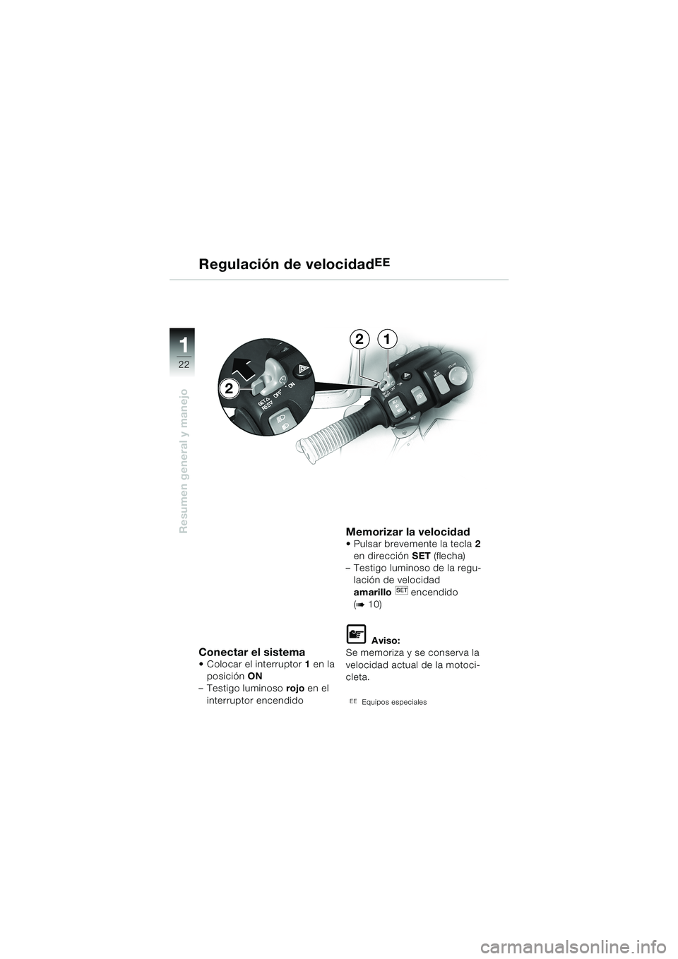 BMW MOTORRAD K 1200 LT 2002  Manual de instrucciones (in Spanish) 22
Resumen general y manejo
1
Regulación de velocidadEE
Conectar el sistemaColocar el interruptor1 en la 
posición ON 
–Testigo luminoso rojo en el
interruptor encendido
Memorizar la velocidadPu