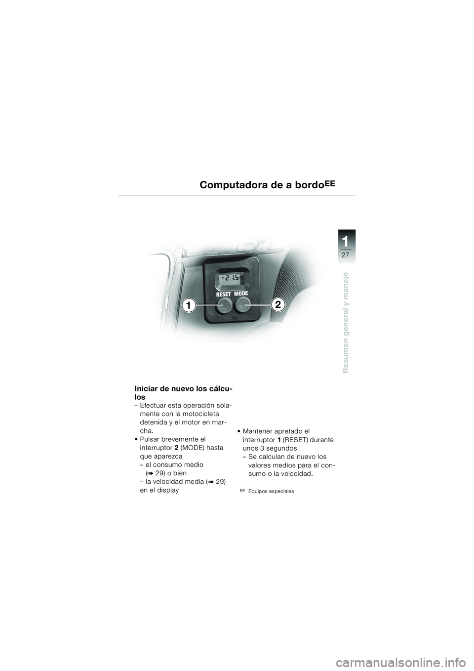 BMW MOTORRAD K 1200 LT 2002 Manual de instrucciones (in Spanish) 27
Resumen general y manejo
1
Computadora de a bordoEE
Iniciar de nuevo los cálcu-
los
–Efectuar esta operación sola-
mente con la motocicleta
detenida y el motor en mar-
cha.
Pulsar brevemente BMW MOTORRAD K 1200 LT 2002 Manual de instrucciones (in Spanish) 27
Resumen general y manejo
1
Computadora de a bordoEE
Iniciar de nuevo los cálcu-
los
–Efectuar esta operación sola-
mente con la motocicleta
detenida y el motor en mar-
cha.
Pulsar brevemente