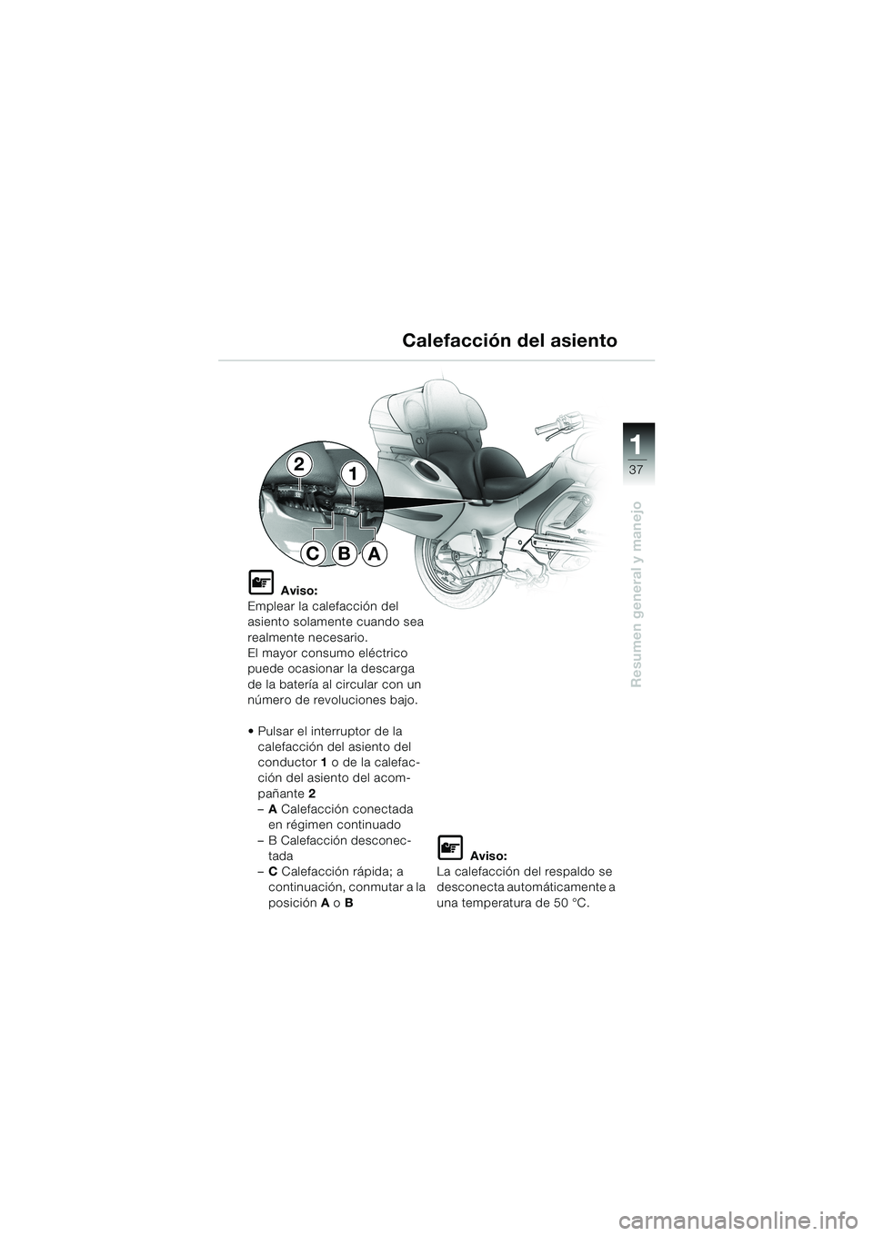 BMW MOTORRAD K 1200 LT 2002  Manual de instrucciones (in Spanish) 37
Resumen general y manejo
1
Calefacción del asiento
L Aviso:
Emplear la calefacción del 
asiento solamente cuando sea 
realmente necesario.
El mayor consumo eléctrico 
puede ocasionar la descarga
