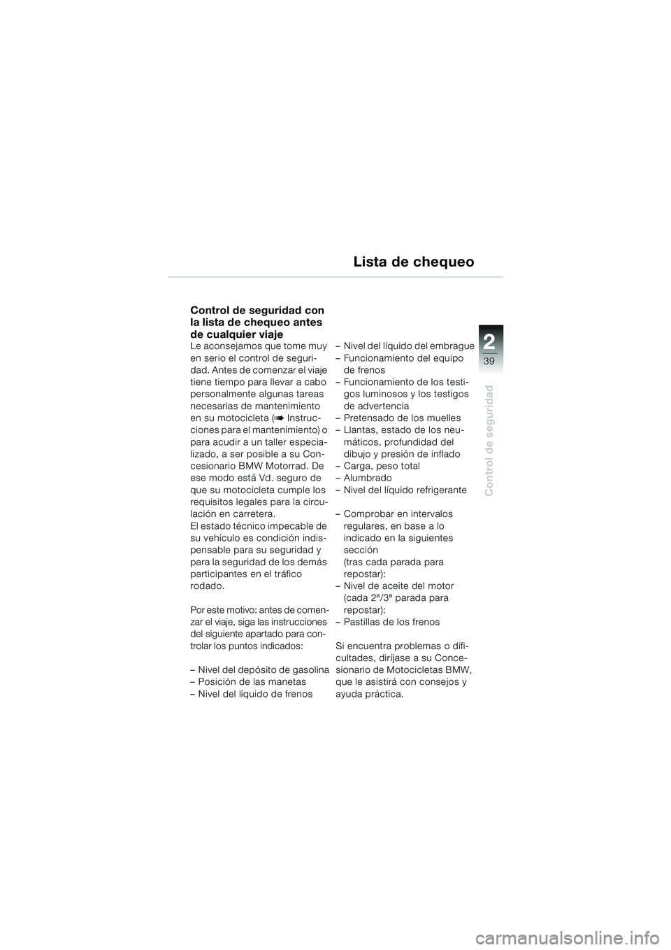 BMW MOTORRAD K 1200 LT 2002 Manual de instrucciones (in Spanish) 2 2
39
Control de seguridad
Lista de chequeo
Control de seguridad con
la lista de chequeo antes
de cualquier viaje
Le aconsejamos que tome muy
en serio el control de seguri-
dad. Antes de comenzar BMW MOTORRAD K 1200 LT 2002 Manual de instrucciones (in Spanish) 2 2
39
Control de seguridad
Lista de chequeo
Control de seguridad con
la lista de chequeo antes
de cualquier viaje
Le aconsejamos que tome muy
en serio el control de seguri-
dad. Antes de comenzar
