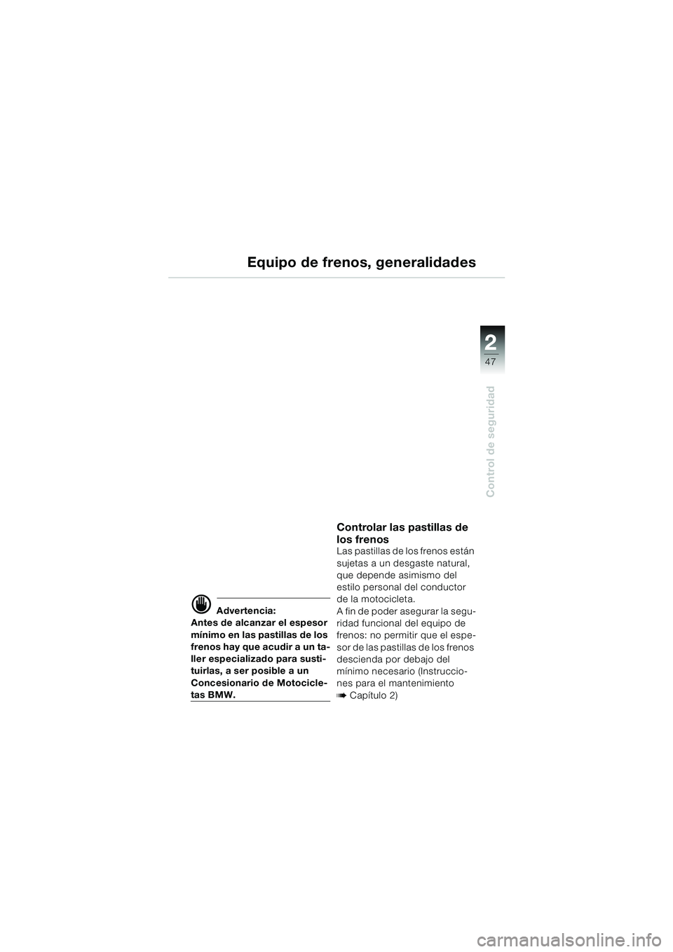BMW MOTORRAD K 1200 LT 2002 Manual de instrucciones (in Spanish) 2 2
47
Control de seguridad
Equipo de frenos, generalidades
d Advertencia:
Antes de alcanzar el espesor
mínimo en las pastillas de los
frenos hay que acudir a un ta-
ller especializado para susti-
BMW MOTORRAD K 1200 LT 2002 Manual de instrucciones (in Spanish) 2 2
47
Control de seguridad
Equipo de frenos, generalidades
d Advertencia:
Antes de alcanzar el espesor
mínimo en las pastillas de los
frenos hay que acudir a un ta-
ller especializado para susti-