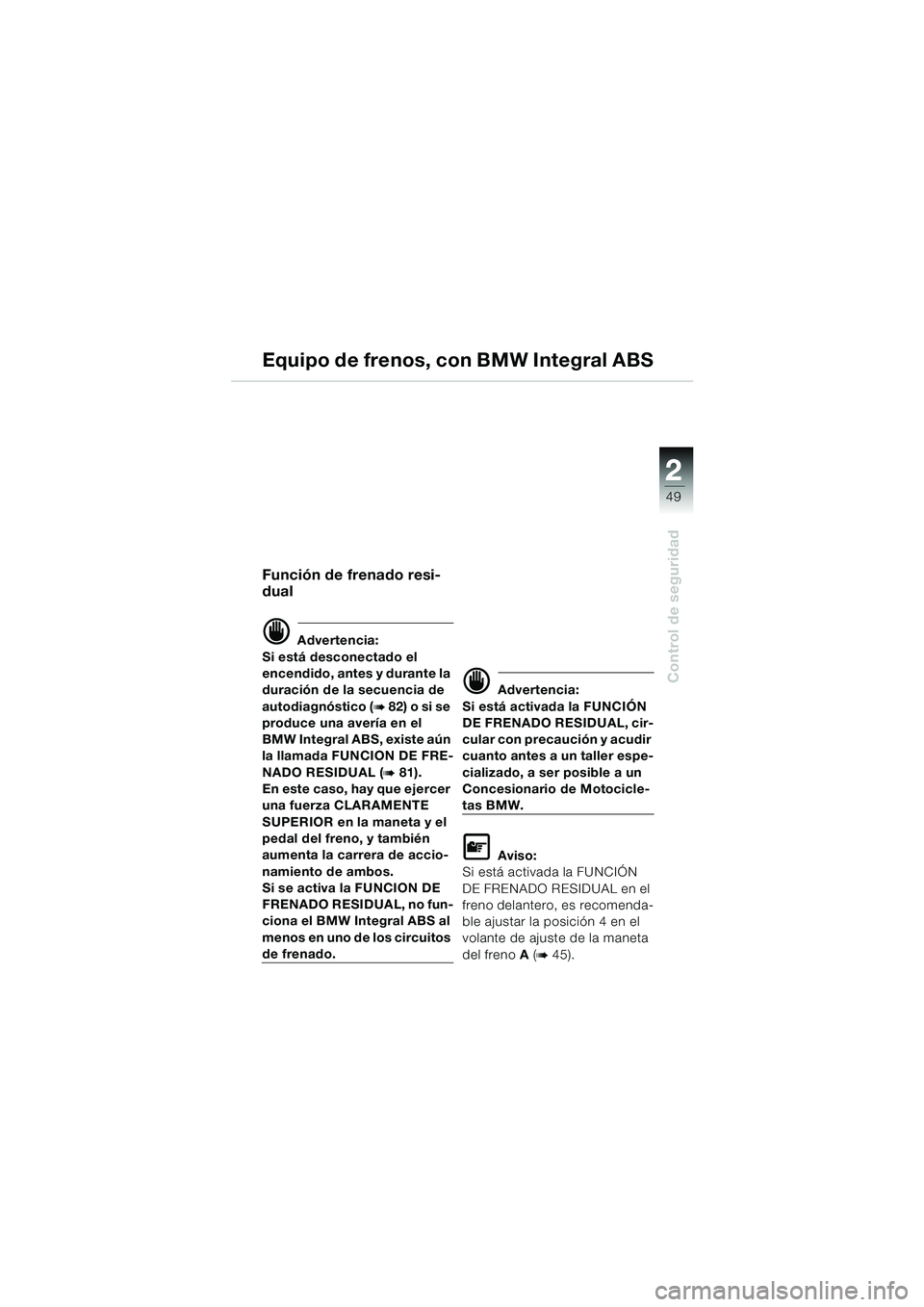 BMW MOTORRAD K 1200 LT 2002 Manual de instrucciones (in Spanish) 2 2
49
Control de seguridad
Equipo de frenos, con BMW Integral ABS
Función de frenado resi-
dual
d Advertencia:
Si está desconectado el
encendido, antes y durante la
duración de la secuencia de
BMW MOTORRAD K 1200 LT 2002 Manual de instrucciones (in Spanish) 2 2
49
Control de seguridad
Equipo de frenos, con BMW Integral ABS
Función de frenado resi-
dual
d Advertencia:
Si está desconectado el
encendido, antes y durante la
duración de la secuencia de