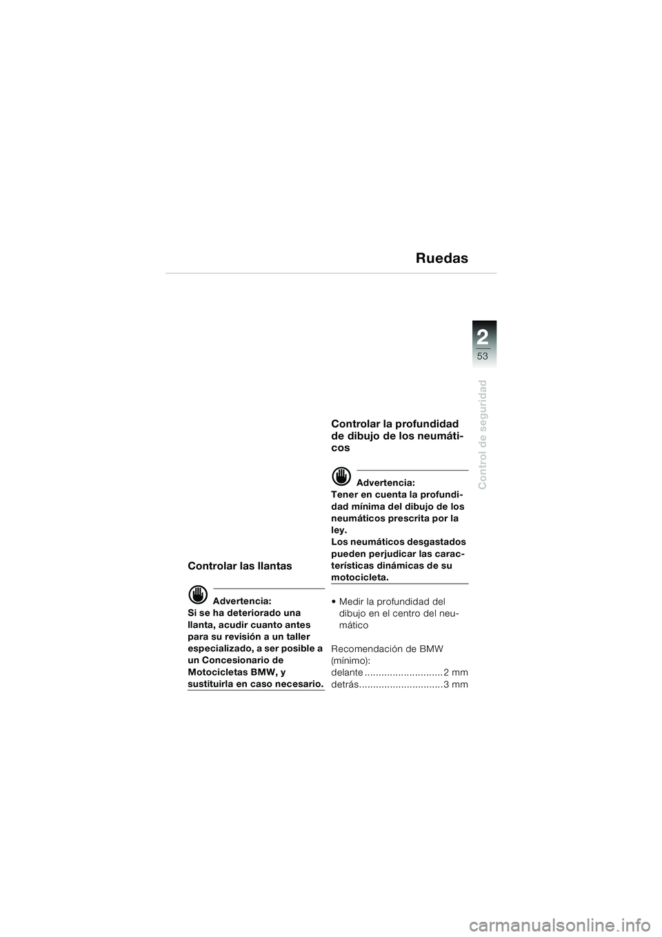 BMW MOTORRAD K 1200 LT 2002 Manual de instrucciones (in Spanish) 2 2
53
Control de seguridad
Ruedas
Controlar las llantas
d Advertencia:
Si se ha deteriorado una
llanta, acudir cuanto antes
para su revisión a un taller
especializado, a ser posible a
un Concesi BMW MOTORRAD K 1200 LT 2002 Manual de instrucciones (in Spanish) 2 2
53
Control de seguridad
Ruedas
Controlar las llantas
d Advertencia:
Si se ha deteriorado una
llanta, acudir cuanto antes
para su revisión a un taller
especializado, a ser posible a
un Concesi