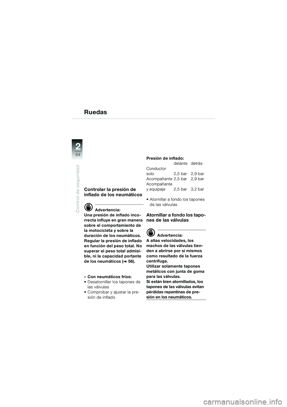 BMW MOTORRAD K 1200 LT 2002 Manual de instrucciones (in Spanish) 54
Control de seguridad
2
Ruedas
Controlar la presión de
inflado de los neumáticos
d Advertencia:
Una presión de inflado inco-
rrecta influye en gran manera
sobre el comportamiento de
la motocic BMW MOTORRAD K 1200 LT 2002 Manual de instrucciones (in Spanish) 54
Control de seguridad
2
Ruedas
Controlar la presión de
inflado de los neumáticos
d Advertencia:
Una presión de inflado inco-
rrecta influye en gran manera
sobre el comportamiento de
la motocic