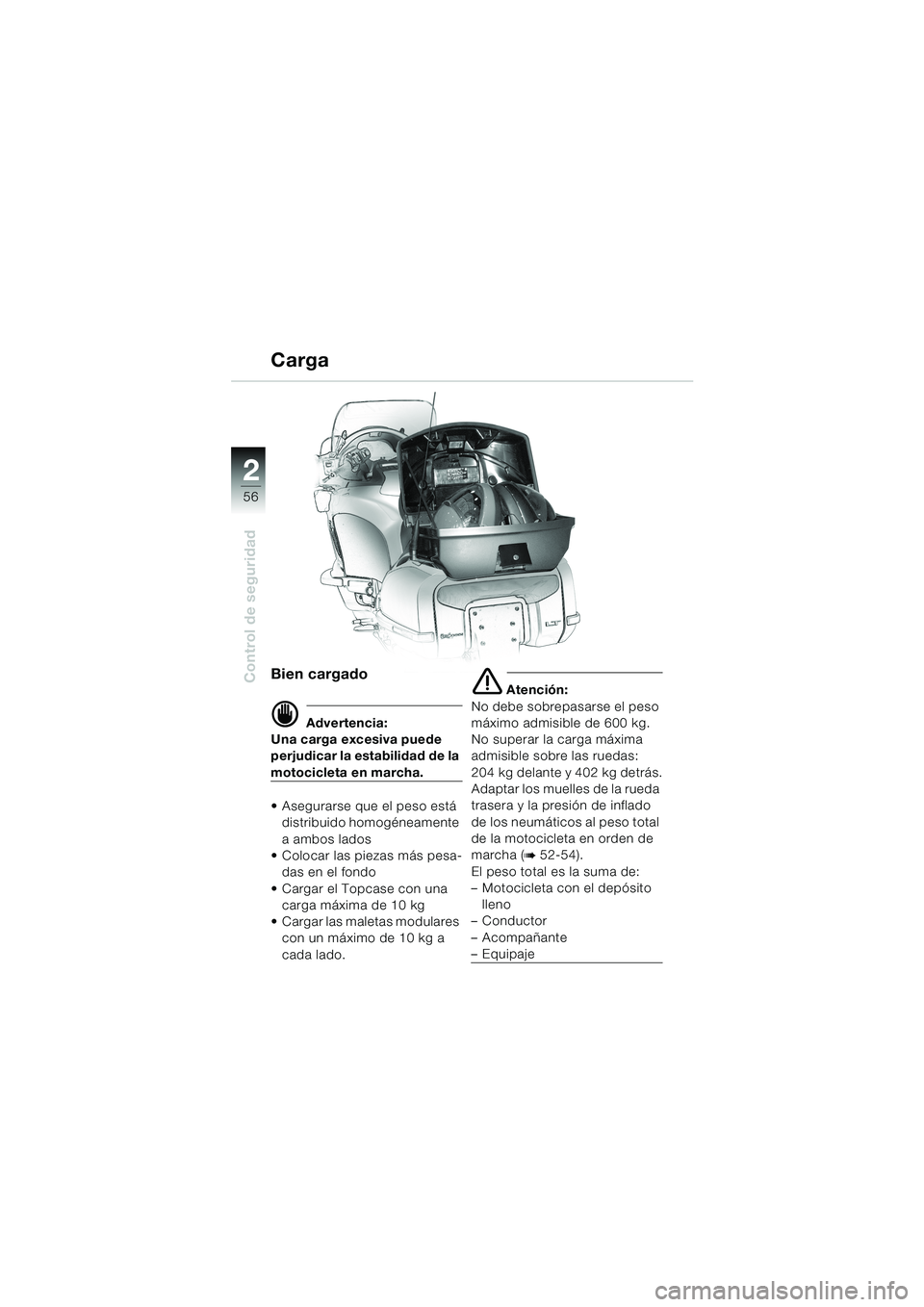 BMW MOTORRAD K 1200 LT 2002 Manual de instrucciones (in Spanish) 56
Control de seguridad
2
Carga
Bien cargado
d Advertencia:
Una carga excesiva puede
perjudicar la estabilidad de la
motocicleta en marcha.
Asegurarse que el peso está
distribuido homogéneamente BMW MOTORRAD K 1200 LT 2002 Manual de instrucciones (in Spanish) 56
Control de seguridad
2
Carga
Bien cargado
d Advertencia:
Una carga excesiva puede
perjudicar la estabilidad de la
motocicleta en marcha.
Asegurarse que el peso está
distribuido homogéneamente