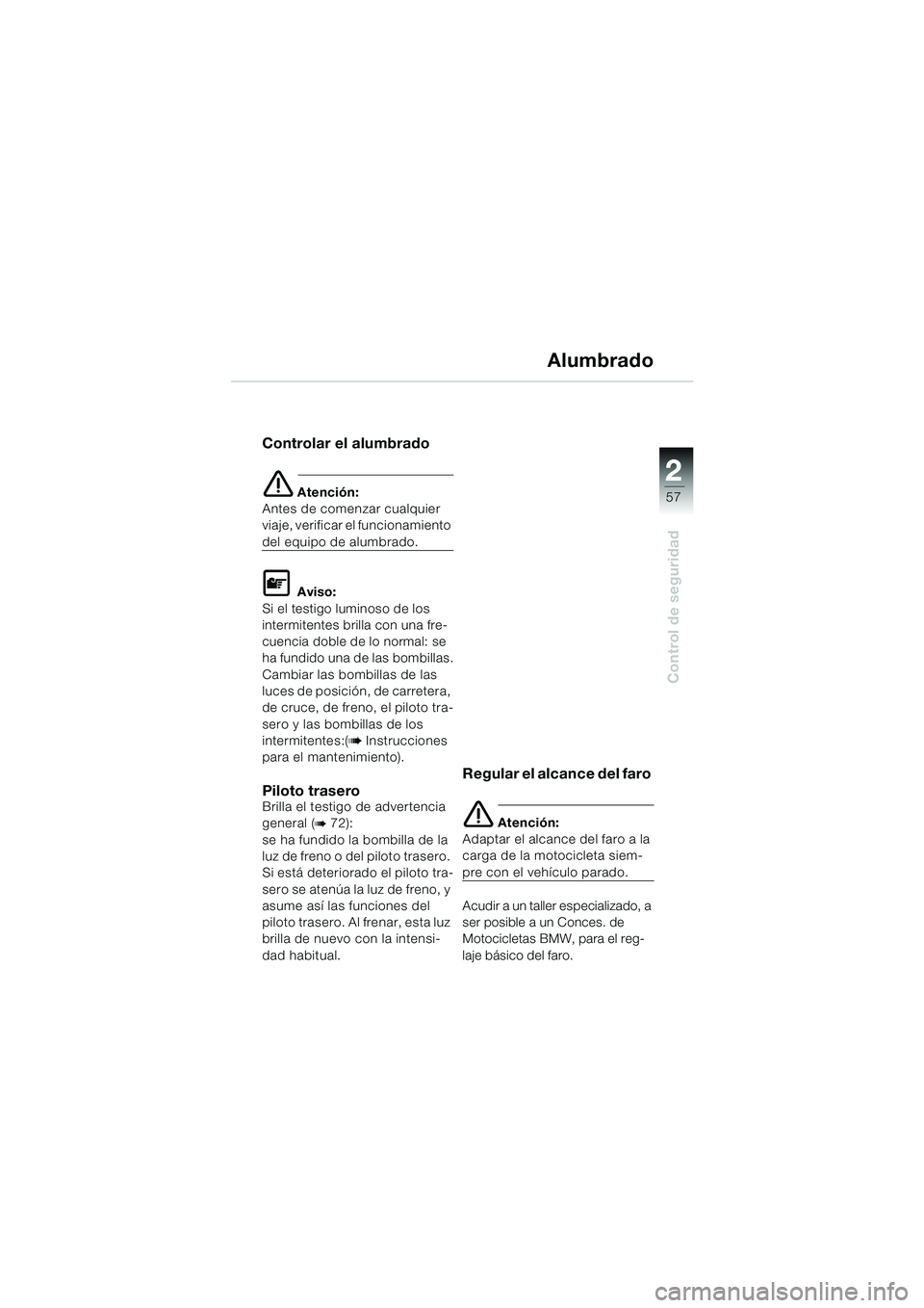 BMW MOTORRAD K 1200 LT 2002 Manual de instrucciones (in Spanish) 2 2
57
Control de seguridad
Alumbrado
Controlar el alumbrado
e Atención:
Antes de comenzar cualquier
viaje, verificar el funcionamiento
del equipo de alumbrado.
L Aviso:
Si el testigo luminoso de BMW MOTORRAD K 1200 LT 2002 Manual de instrucciones (in Spanish) 2 2
57
Control de seguridad
Alumbrado
Controlar el alumbrado
e Atención:
Antes de comenzar cualquier
viaje, verificar el funcionamiento
del equipo de alumbrado.
L Aviso:
Si el testigo luminoso de
