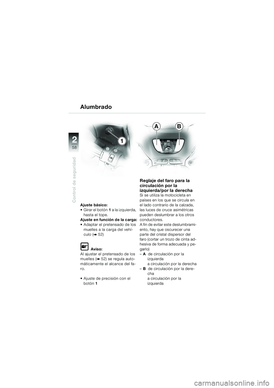 BMW MOTORRAD K 1200 LT 2002 Manual de instrucciones (in Spanish) 58
Control de seguridad
2
AB
1 Alumbrado
Ajuste básico:
Girar el botón1 a la izquierda,
hasta el tope.
Ajuste en función de la carga:
Adaptar el pretensado de los
muelles a la carga del vehí-
BMW MOTORRAD K 1200 LT 2002 Manual de instrucciones (in Spanish) 58
Control de seguridad
2
AB
1 Alumbrado
Ajuste básico:
Girar el botón1 a la izquierda,
hasta el tope.
Ajuste en función de la carga:
Adaptar el pretensado de los
muelles a la carga del vehí-