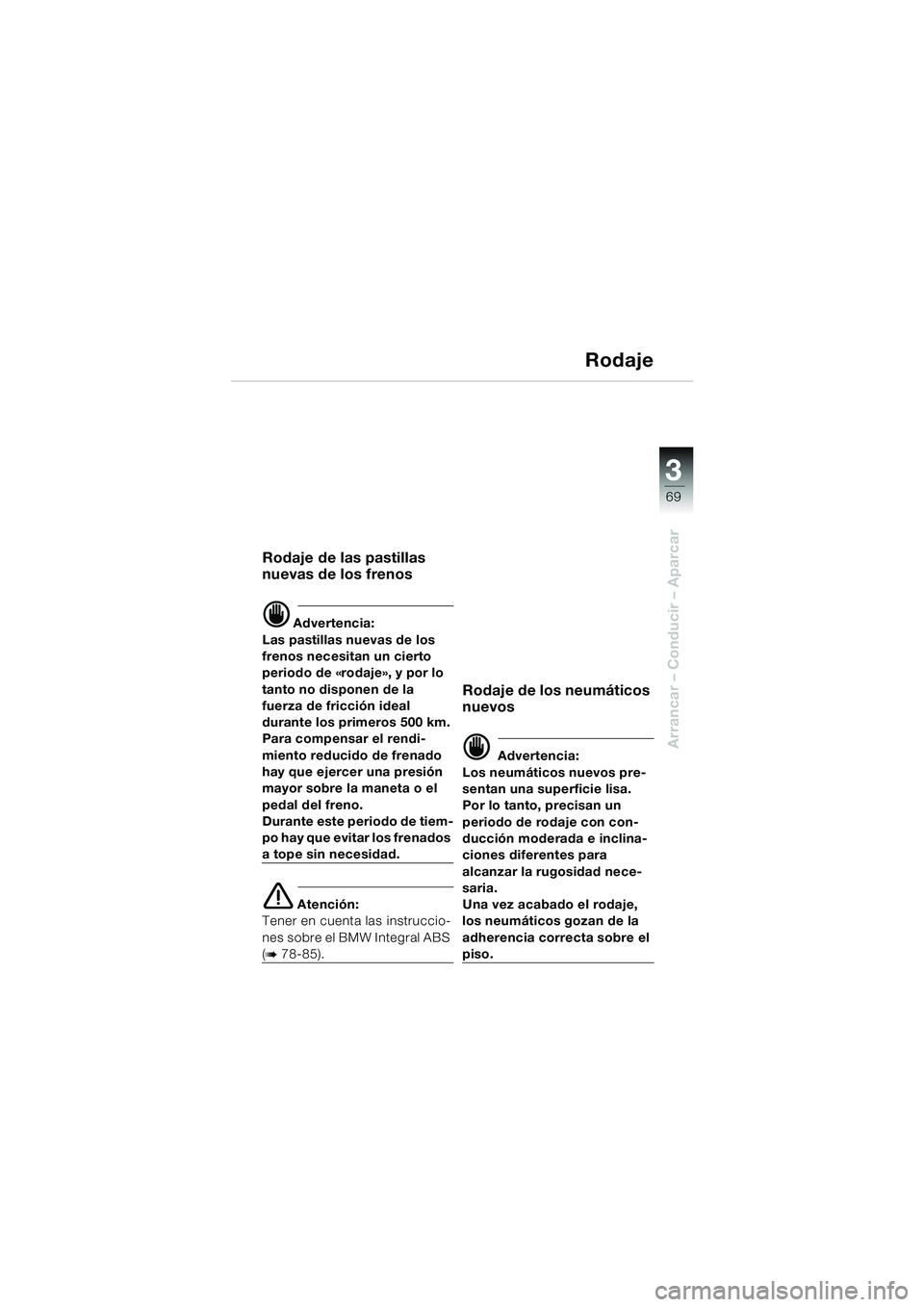 BMW MOTORRAD K 1200 LT 2002 Manual de instrucciones (in Spanish) 3
69
Arrancar – Conducir – Aparcar
Rodaje
Rodaje de las pastillas
nuevas de los frenos
d Advertencia:
Las pastillas nuevas de los
frenos necesitan un cierto
periodo de «rodaje», y por lo
ta BMW MOTORRAD K 1200 LT 2002 Manual de instrucciones (in Spanish) 3
69
Arrancar – Conducir – Aparcar
Rodaje
Rodaje de las pastillas
nuevas de los frenos
d Advertencia:
Las pastillas nuevas de los
frenos necesitan un cierto
periodo de «rodaje», y por lo
ta