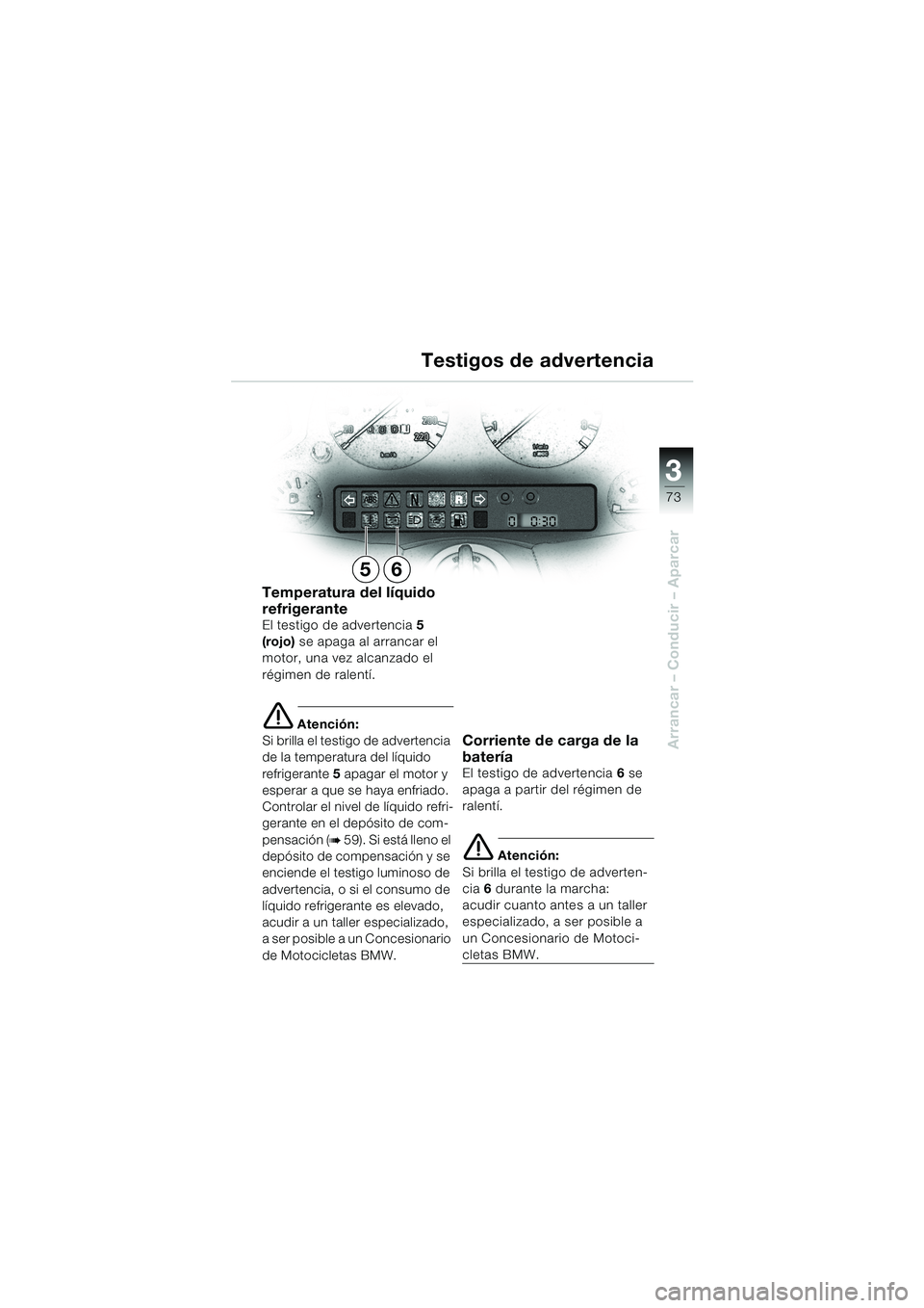 BMW MOTORRAD K 1200 LT 2002 Manual de instrucciones (in Spanish) 3
73
Arrancar – Conducir – Aparcar
Testigos de advertencia
Temperatura del líquido
refrigerante
El testigo de advertencia5
(rojo) se apaga al arrancar el
motor, una vez alcanzado el
régimen BMW MOTORRAD K 1200 LT 2002 Manual de instrucciones (in Spanish) 3
73
Arrancar – Conducir – Aparcar
Testigos de advertencia
Temperatura del líquido
refrigerante
El testigo de advertencia5
(rojo) se apaga al arrancar el
motor, una vez alcanzado el
régimen