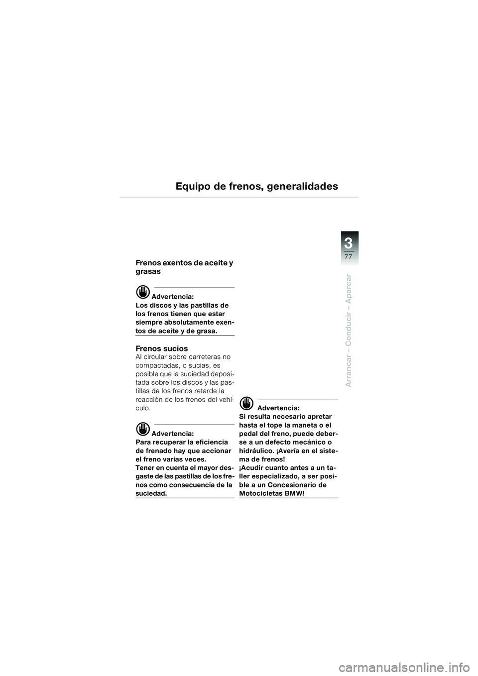 BMW MOTORRAD K 1200 LT 2002 Manual de instrucciones (in Spanish) 3
77
Arrancar – Conducir – Aparcar
Equipo de frenos, generalidades
Frenos exentos de aceite y
grasas
d Advertencia:
Los discos y las pastillas de
los frenos tienen que estar
siempre absolutamen BMW MOTORRAD K 1200 LT 2002 Manual de instrucciones (in Spanish) 3
77
Arrancar – Conducir – Aparcar
Equipo de frenos, generalidades
Frenos exentos de aceite y
grasas
d Advertencia:
Los discos y las pastillas de
los frenos tienen que estar
siempre absolutamen
