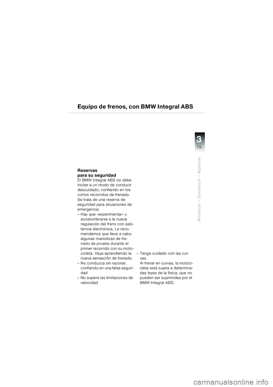 BMW MOTORRAD K 1200 LT 2002 Manual de instrucciones (in Spanish) 3
79
Arrancar – Conducir – Aparcar
Equipo de frenos, con BMW Integral ABS
Reservas
para su seguridad
El BMW Integral ABS no debe
incitar a un modo de conducir
descuidado, confiando en los
cort BMW MOTORRAD K 1200 LT 2002 Manual de instrucciones (in Spanish) 3
79
Arrancar – Conducir – Aparcar
Equipo de frenos, con BMW Integral ABS
Reservas
para su seguridad
El BMW Integral ABS no debe
incitar a un modo de conducir
descuidado, confiando en los
cort