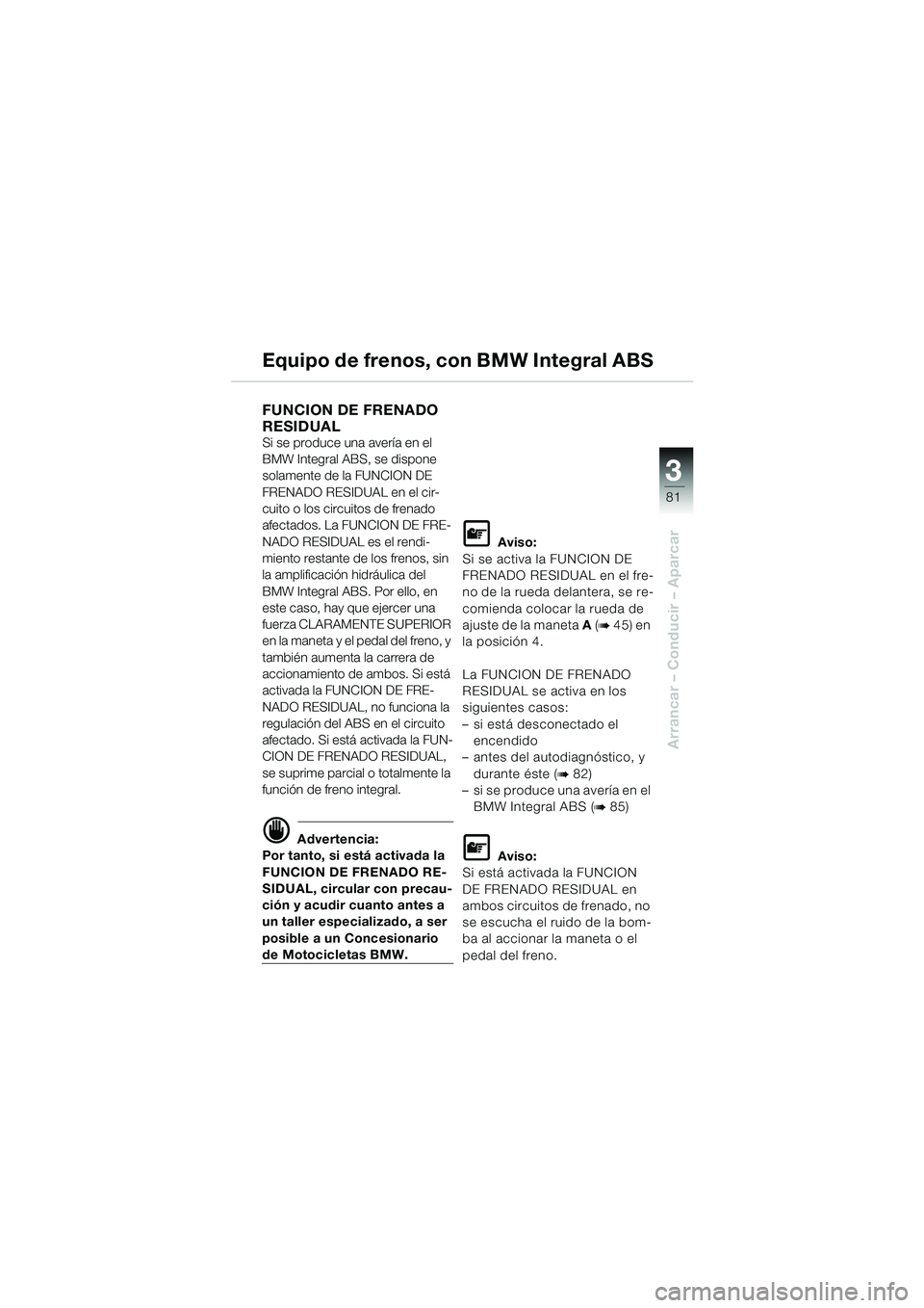 BMW MOTORRAD K 1200 LT 2002 Manual de instrucciones (in Spanish) 3
81
Arrancar – Conducir – Aparcar
Equipo de frenos, con BMW Integral ABS
FUNCION DE FRENADO
RESIDUAL
Si se produce una avería en el
BMW Integral ABS, se dispone
solamente de la FUNCION DE
F BMW MOTORRAD K 1200 LT 2002 Manual de instrucciones (in Spanish) 3
81
Arrancar – Conducir – Aparcar
Equipo de frenos, con BMW Integral ABS
FUNCION DE FRENADO
RESIDUAL
Si se produce una avería en el
BMW Integral ABS, se dispone
solamente de la FUNCION DE
F