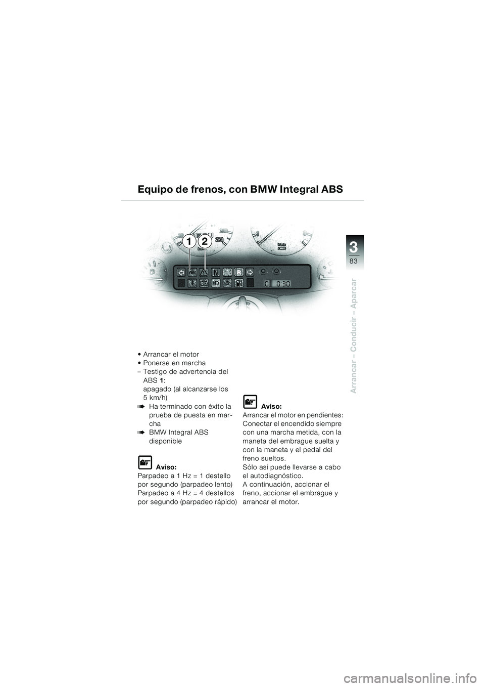 BMW MOTORRAD K 1200 LT 2002 Manual de instrucciones (in Spanish) 3
83
Arrancar – Conducir – Aparcar
12 Equipo de frenos, con BMW Integral ABS
Arrancar el motor
Ponerse en marcha
–Testigo de advertencia del
ABS1:
apagado (al alcanzarse los
5 km/h)
bHa ter BMW MOTORRAD K 1200 LT 2002 Manual de instrucciones (in Spanish) 3
83
Arrancar – Conducir – Aparcar
12 Equipo de frenos, con BMW Integral ABS
Arrancar el motor
Ponerse en marcha
–Testigo de advertencia del
ABS1:
apagado (al alcanzarse los
5 km/h)
bHa ter