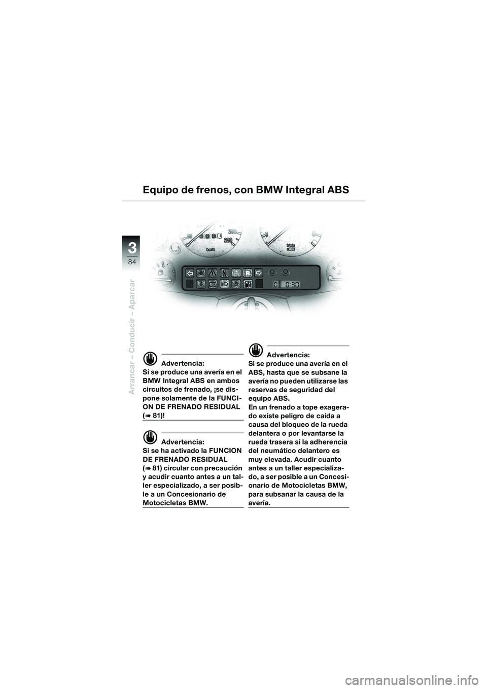 BMW MOTORRAD K 1200 LT 2002 Manual de instrucciones (in Spanish) 84
Arrancar – Conducir – Aparcar
3
Equipo de frenos, con BMW Integral ABS
d Advertencia:
Si se produce una avería en el
BMW Integral ABS en ambos
circuitos de frenado, ¡se dis-
pone solamente BMW MOTORRAD K 1200 LT 2002 Manual de instrucciones (in Spanish) 84
Arrancar – Conducir – Aparcar
3
Equipo de frenos, con BMW Integral ABS
d Advertencia:
Si se produce una avería en el
BMW Integral ABS en ambos
circuitos de frenado, ¡se dis-
pone solamente