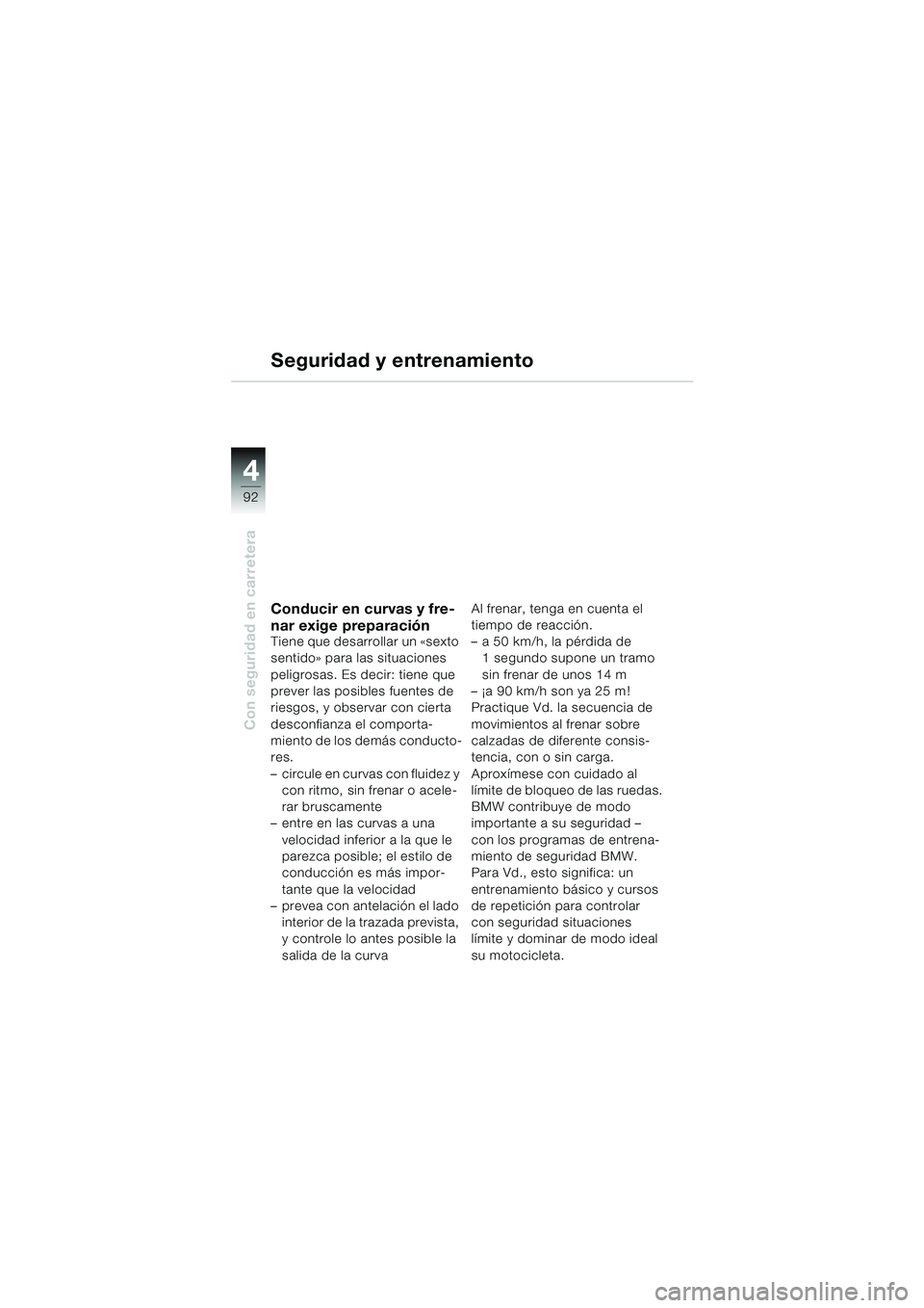 BMW MOTORRAD K 1200 LT 2002 Manual de instrucciones (in Spanish) 92
Con seguridad en carretera
4
Seguridad y entrenamiento
Conducir en curvas y fre-
nar exige preparación
Tiene que desarrollar un «sexto
sentido» para las situaciones
peligrosas. Es decir: tiene BMW MOTORRAD K 1200 LT 2002 Manual de instrucciones (in Spanish) 92
Con seguridad en carretera
4
Seguridad y entrenamiento
Conducir en curvas y fre-
nar exige preparación
Tiene que desarrollar un «sexto
sentido» para las situaciones
peligrosas. Es decir: tiene