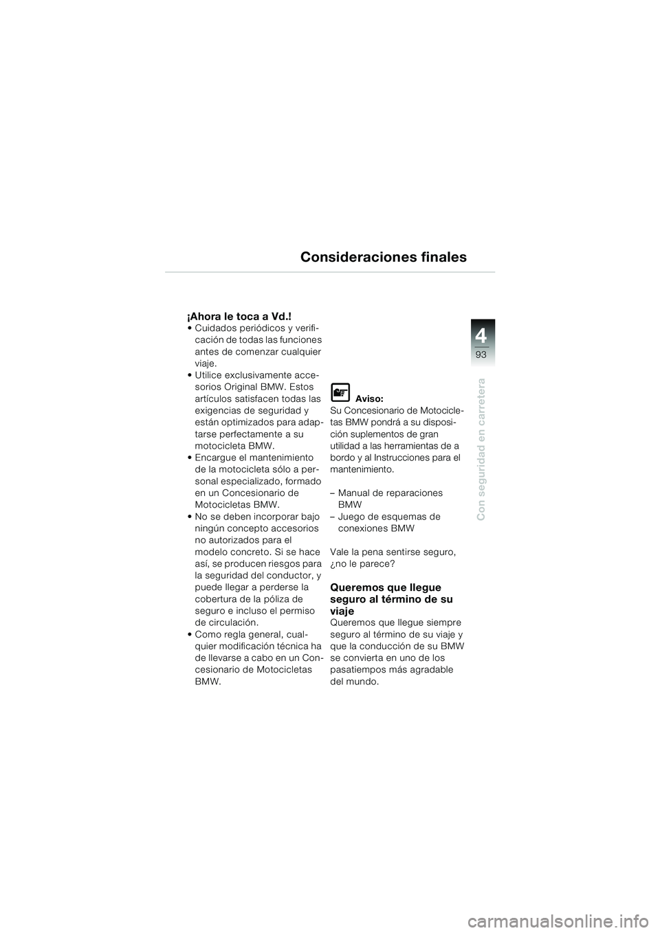 BMW MOTORRAD K 1200 LT 2002 Manual de instrucciones (in Spanish) 4
93
Con seguridad en carretera
Consideraciones finales
¡Ahora le toca a Vd.!Cuidados periódicos y verifi-
cación de todas las funciones
antes de comenzar cualquier
viaje.
Utilice exclusivament BMW MOTORRAD K 1200 LT 2002 Manual de instrucciones (in Spanish) 4
93
Con seguridad en carretera
Consideraciones finales
¡Ahora le toca a Vd.!Cuidados periódicos y verifi-
cación de todas las funciones
antes de comenzar cualquier
viaje.
Utilice exclusivament