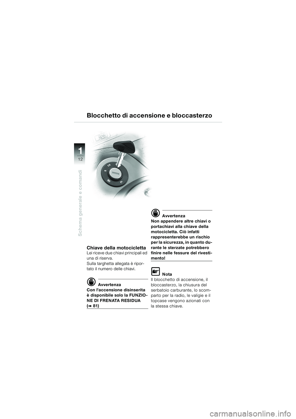 BMW MOTORRAD K 1200 LT 2002 Libretto di uso e manutenzione (in Italian) 12
Schema generale e comandi
1
Blocchetto di accensione e bloccasterzo
Chiave della motociclettaLei riceve due chiavi principali ed
una di riserva.
Sulla targhetta allegata è ripor-
tato il numero d BMW MOTORRAD K 1200 LT 2002 Libretto di uso e manutenzione (in Italian) 12
Schema generale e comandi
1
Blocchetto di accensione e bloccasterzo
Chiave della motociclettaLei riceve due chiavi principali ed
una di riserva.
Sulla targhetta allegata è ripor-
tato il numero d
