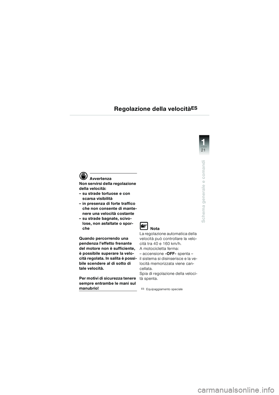BMW MOTORRAD K 1200 LT 2002 Libretto di uso e manutenzione (in Italian) 21
Schema generale e comandi
1
Regolazione della velocitàES
d Avvertenza
Non servirsi della regolazione
della velocità:
–su strade tortuose e con
scarsa visibilità
–in presenza di forte traff BMW MOTORRAD K 1200 LT 2002 Libretto di uso e manutenzione (in Italian) 21
Schema generale e comandi
1
Regolazione della velocitàES
d Avvertenza
Non servirsi della regolazione
della velocità:
–su strade tortuose e con
scarsa visibilità
–in presenza di forte traff