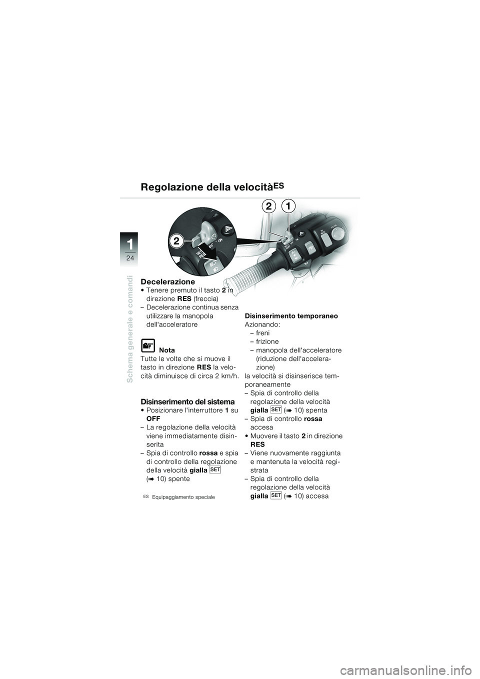 BMW MOTORRAD K 1200 LT 2002 Libretto di uso e manutenzione (in Italian) 24
Schema generale e comandi
1
Regolazione della velocitàES
DecelerazioneTenere premuto il tasto2 in
direzione RES (freccia)
–Decelerazione continua senza
utilizzare la manopola
dellaccelerato BMW MOTORRAD K 1200 LT 2002 Libretto di uso e manutenzione (in Italian) 24
Schema generale e comandi
1
Regolazione della velocitàES
DecelerazioneTenere premuto il tasto2 in
direzione RES (freccia)
–Decelerazione continua senza
utilizzare la manopola
dellaccelerato