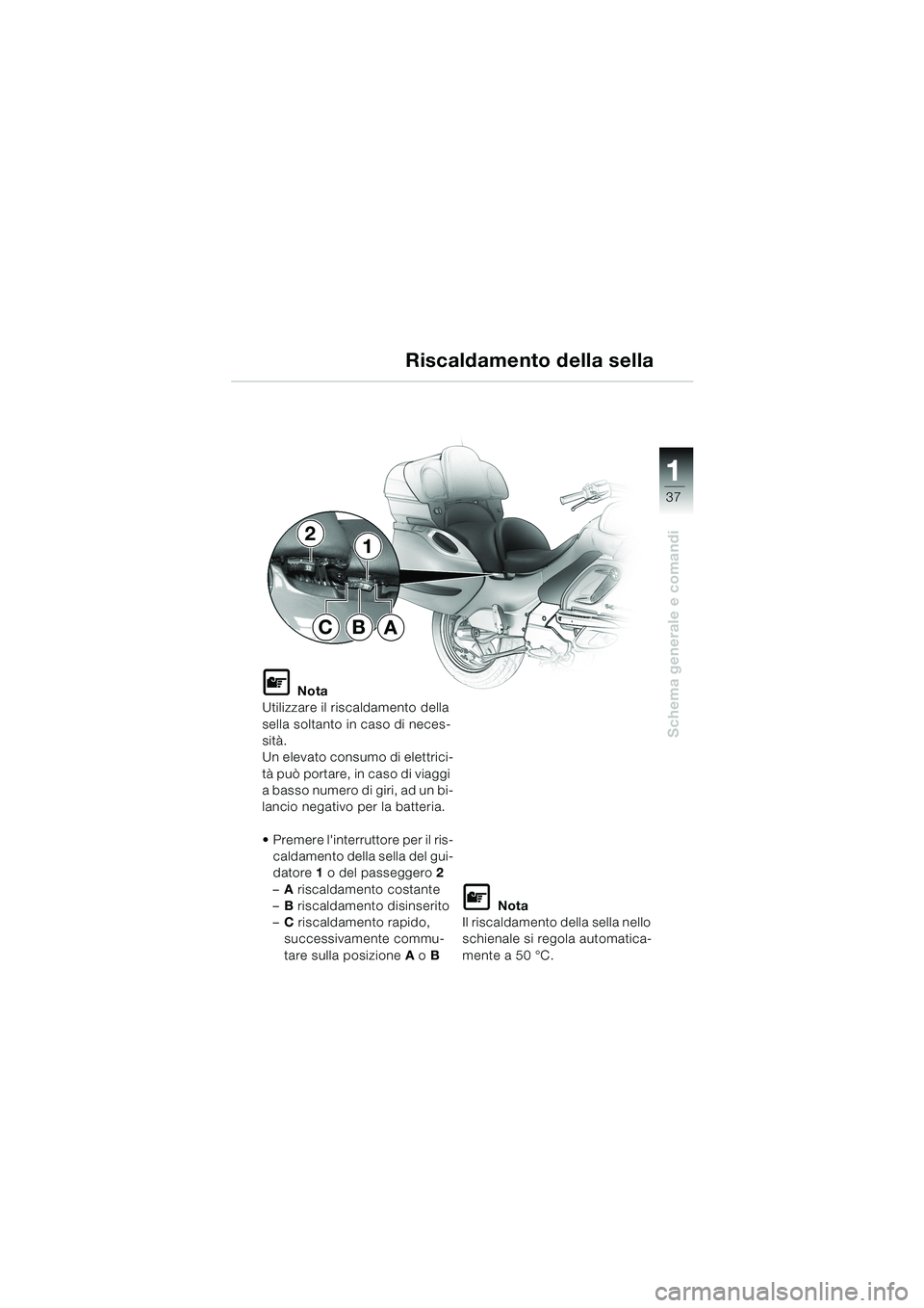 BMW MOTORRAD K 1200 LT 2002  Libretto di uso e manutenzione (in Italian) 37
Schema generale e comandi
1
Riscaldamento della sella
L Nota
Utilizzare il riscaldamento della 
sella soltanto in caso di neces-
sità.
Un elevato consumo di elettrici-
tà può portare, in caso di