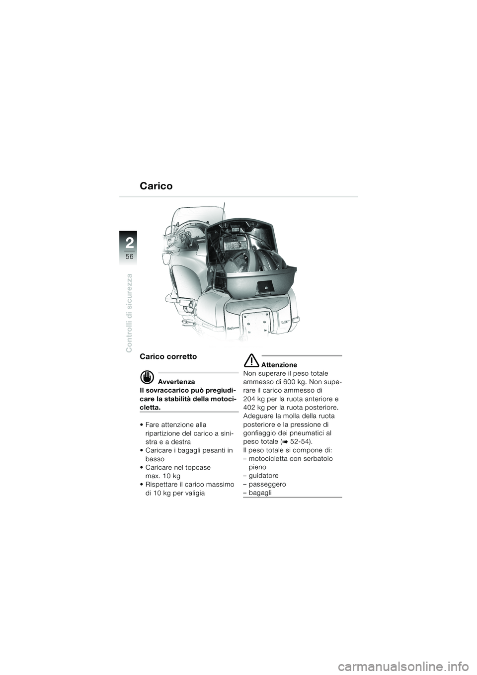 BMW MOTORRAD K 1200 LT 2002 Libretto di uso e manutenzione (in Italian) 56
Controlli di sicurezza
2
Carico
Carico corretto
d Avvertenza
Il sovraccarico può pregiudi-
care la stabilità della motoci-
cletta.
Fare attenzione alla
ripartizione del carico a sini-
stra e a BMW MOTORRAD K 1200 LT 2002 Libretto di uso e manutenzione (in Italian) 56
Controlli di sicurezza
2
Carico
Carico corretto
d Avvertenza
Il sovraccarico può pregiudi-
care la stabilità della motoci-
cletta.
Fare attenzione alla
ripartizione del carico a sini-
stra e a
