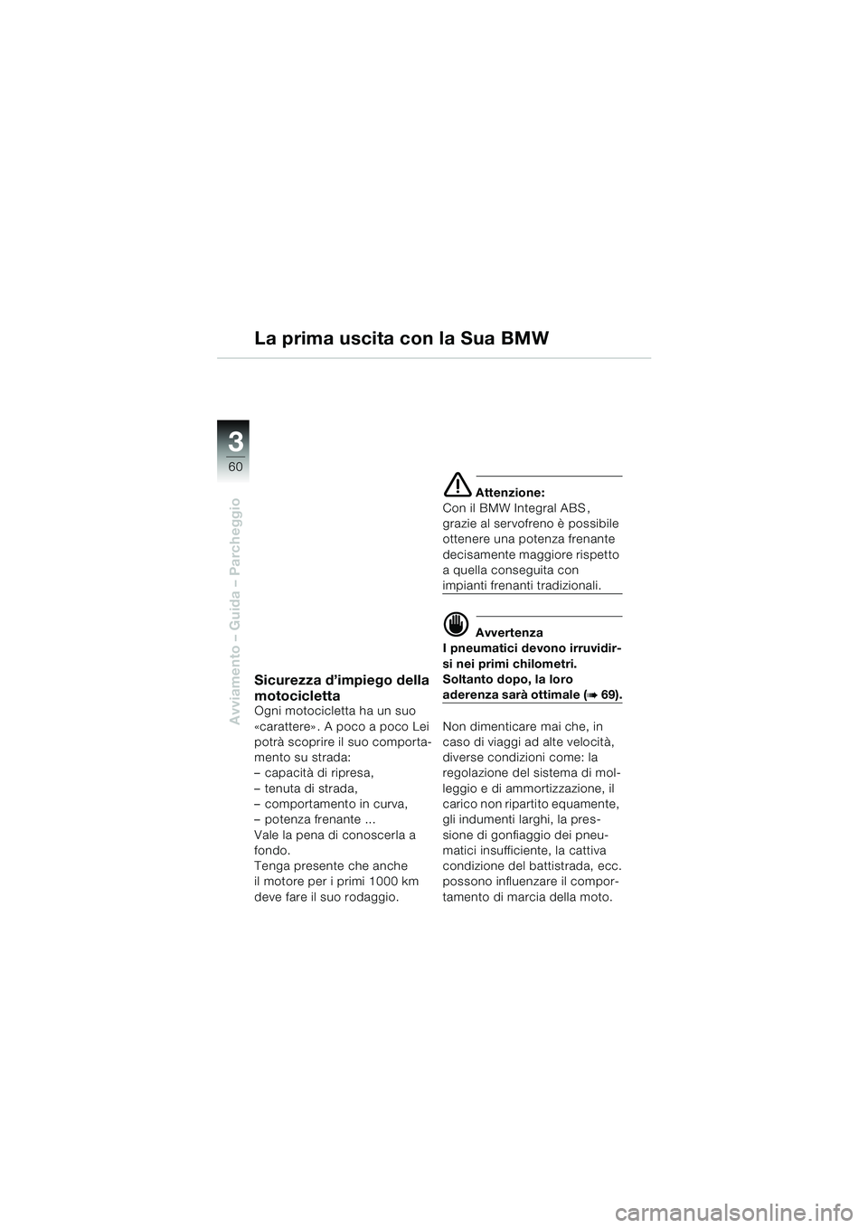 BMW MOTORRAD K 1200 LT 2002 Libretto di uso e manutenzione (in Italian) 60
Avviamento – Guida – Parcheggio
3
La prima uscita con la Sua BMW
Sicurezza d’impiego della
motocicletta
Ogni motocicletta ha un suo
«carattere». A poco a poco Lei
potrà scoprire il suo BMW MOTORRAD K 1200 LT 2002 Libretto di uso e manutenzione (in Italian) 60
Avviamento – Guida – Parcheggio
3
La prima uscita con la Sua BMW
Sicurezza d’impiego della
motocicletta
Ogni motocicletta ha un suo
«carattere». A poco a poco Lei
potrà scoprire il suo