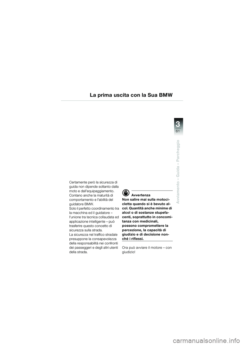 BMW MOTORRAD K 1200 LT 2002 Libretto di uso e manutenzione (in Italian) 3
61
Avviamento – Guida – Parcheggio
Certamente però la sicurezza di
guida non dipende soltanto dalla
moto e dall’equipaggiamento.
Contano anche la maturità di
comportamento e labilità de BMW MOTORRAD K 1200 LT 2002 Libretto di uso e manutenzione (in Italian) 3
61
Avviamento – Guida – Parcheggio
Certamente però la sicurezza di
guida non dipende soltanto dalla
moto e dall’equipaggiamento.
Contano anche la maturità di
comportamento e labilità de