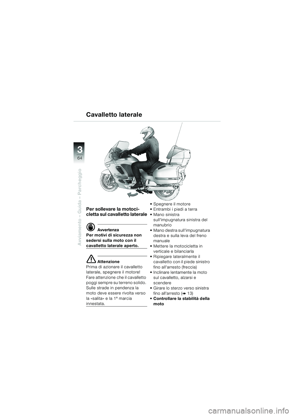 BMW MOTORRAD K 1200 LT 2002 Libretto di uso e manutenzione (in Italian) 64
Avviamento – Guida – Parcheggio
3
Cavalletto laterale
Per sollevare la motoci-
cletta sul cavalletto laterale
d Avvertenza
Per motivi di sicurezza non
sedersi sulla moto con il
cavalletto lat BMW MOTORRAD K 1200 LT 2002 Libretto di uso e manutenzione (in Italian) 64
Avviamento – Guida – Parcheggio
3
Cavalletto laterale
Per sollevare la motoci-
cletta sul cavalletto laterale
d Avvertenza
Per motivi di sicurezza non
sedersi sulla moto con il
cavalletto lat