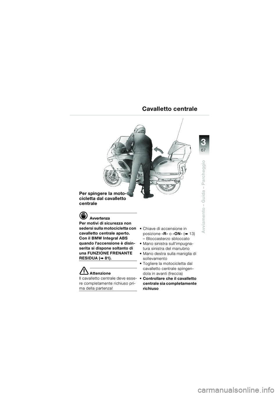 BMW MOTORRAD K 1200 LT 2002 Libretto di uso e manutenzione (in Italian) 3
67
Avviamento – Guida – Parcheggio
Cavalletto centrale
Per spingere la moto-
cicletta dal cavalletto
centrale
d Avvertenza
Per motivi di sicurezza non
sedersi sulla motocicletta con
cavallett BMW MOTORRAD K 1200 LT 2002 Libretto di uso e manutenzione (in Italian) 3
67
Avviamento – Guida – Parcheggio
Cavalletto centrale
Per spingere la moto-
cicletta dal cavalletto
centrale
d Avvertenza
Per motivi di sicurezza non
sedersi sulla motocicletta con
cavallett