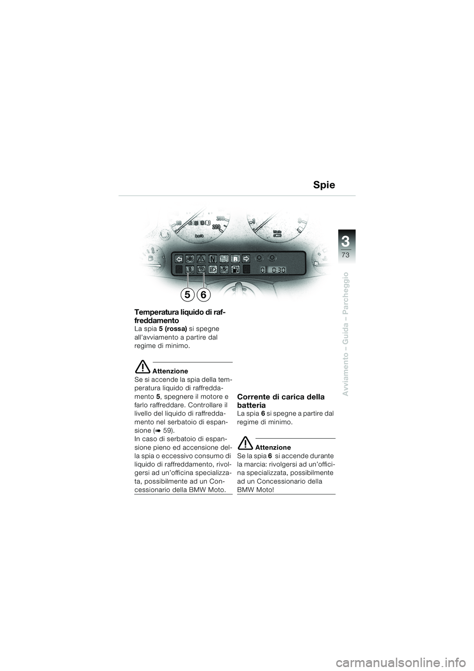 BMW MOTORRAD K 1200 LT 2002 Libretto di uso e manutenzione (in Italian) 3
73
Avviamento – Guida – Parcheggio
Spie
Temperatura liquido di raf-
freddamento
La spia5 (rossa) si spegne
all’avviamento a partire dal
regime di minimo.
e Attenzione
Se si accende la spia d BMW MOTORRAD K 1200 LT 2002 Libretto di uso e manutenzione (in Italian) 3
73
Avviamento – Guida – Parcheggio
Spie
Temperatura liquido di raf-
freddamento
La spia5 (rossa) si spegne
all’avviamento a partire dal
regime di minimo.
e Attenzione
Se si accende la spia d