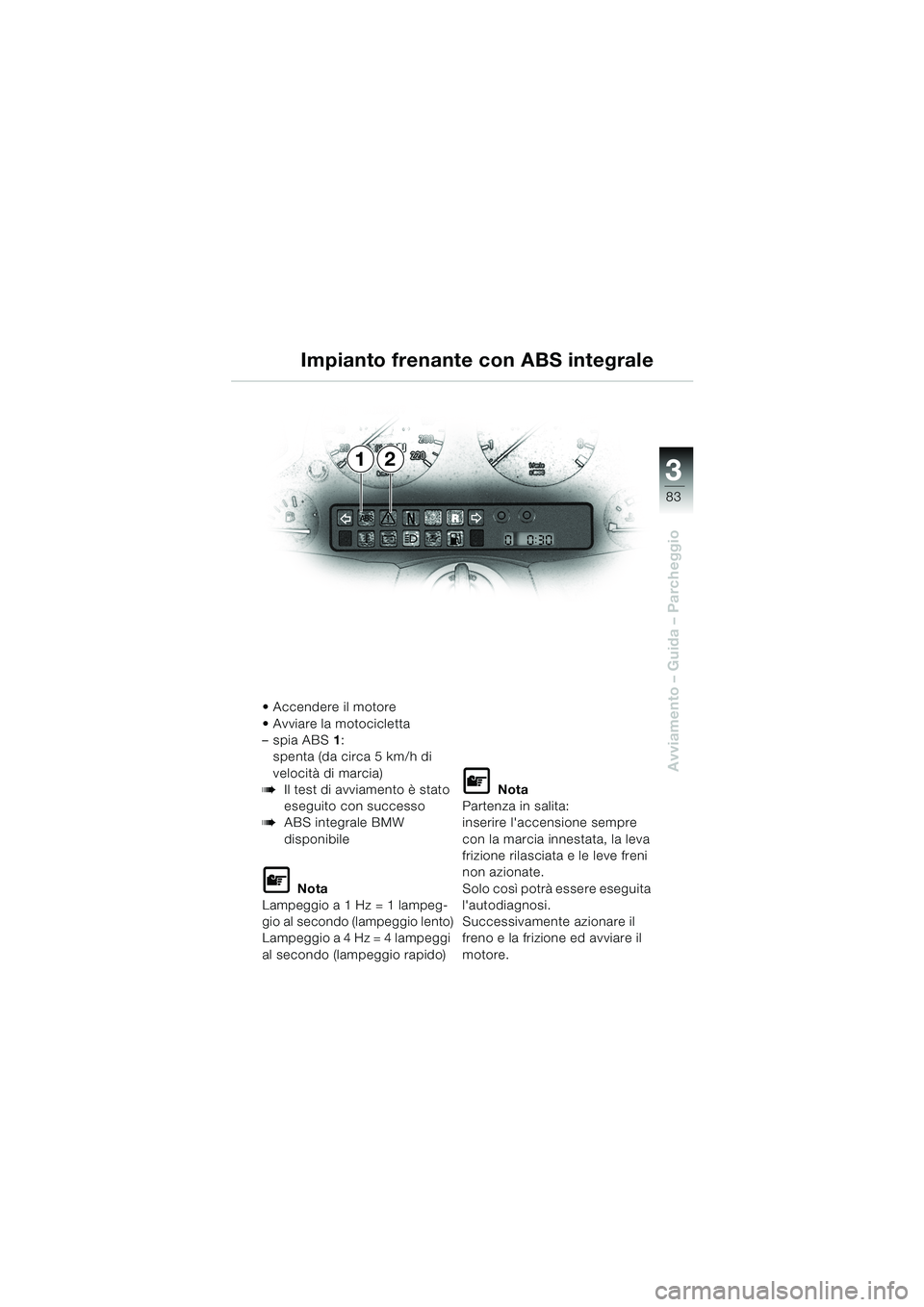 BMW MOTORRAD K 1200 LT 2002 Libretto di uso e manutenzione (in Italian) 3
83
Avviamento – Guida – Parcheggio
12 Impianto frenante con ABS integrale
Accendere il motore
Avviare la motocicletta
–spia ABS1:
spenta (da circa 5 km/h di
velocità di marcia)
bIl test d BMW MOTORRAD K 1200 LT 2002 Libretto di uso e manutenzione (in Italian) 3
83
Avviamento – Guida – Parcheggio
12 Impianto frenante con ABS integrale
Accendere il motore
Avviare la motocicletta
–spia ABS1:
spenta (da circa 5 km/h di
velocità di marcia)
bIl test d
