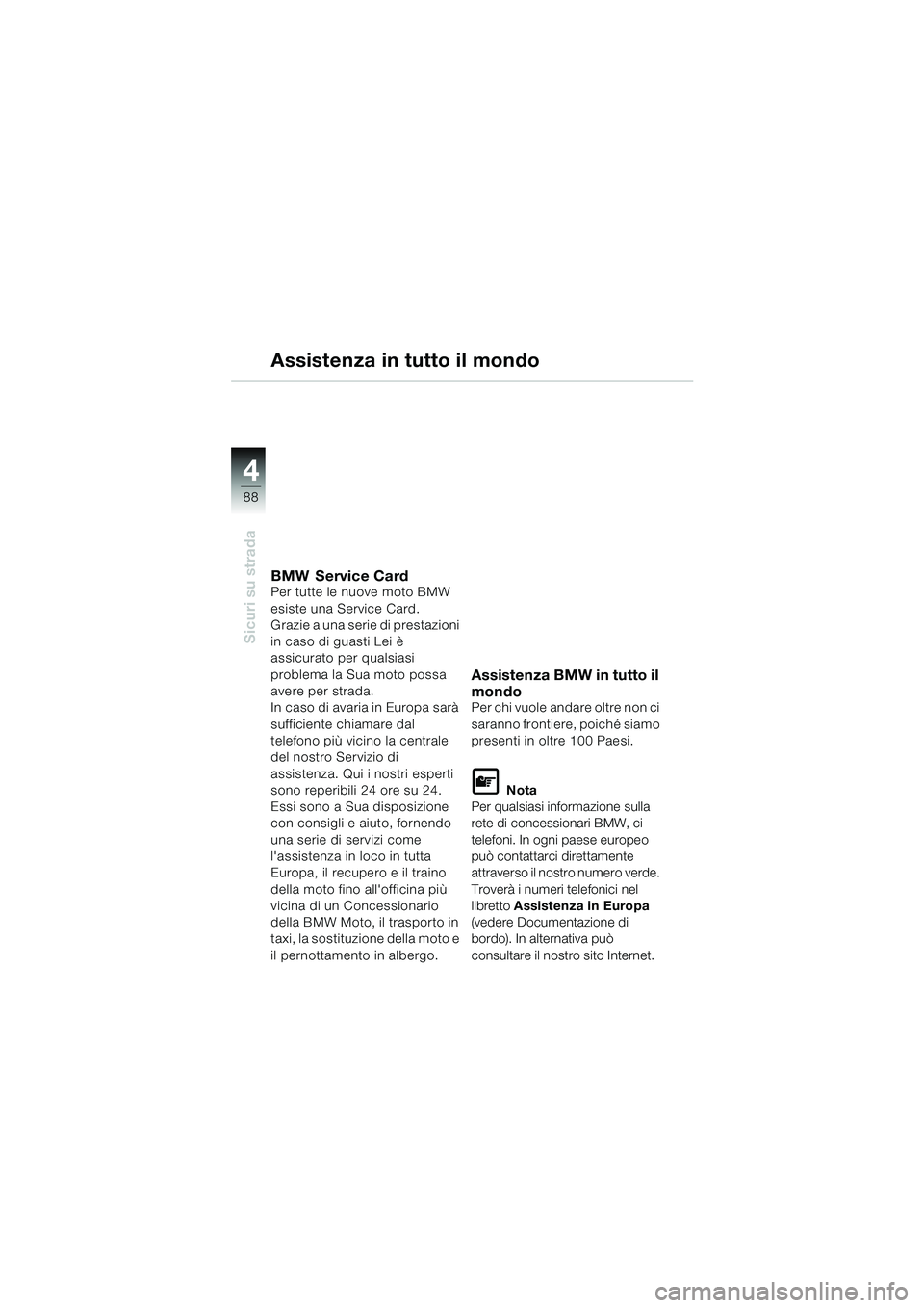 BMW MOTORRAD K 1200 LT 2002 Libretto di uso e manutenzione (in Italian) 88
Sicuri su strada
4
Assistenza in tutto il mondo
BMW Service CardPer tutte le nuove moto BMW
esiste una Service Card.
Grazie a una serie di prestazioni
in caso di guasti Lei è
assicurato per qua BMW MOTORRAD K 1200 LT 2002 Libretto di uso e manutenzione (in Italian) 88
Sicuri su strada
4
Assistenza in tutto il mondo
BMW Service CardPer tutte le nuove moto BMW
esiste una Service Card.
Grazie a una serie di prestazioni
in caso di guasti Lei è
assicurato per qua