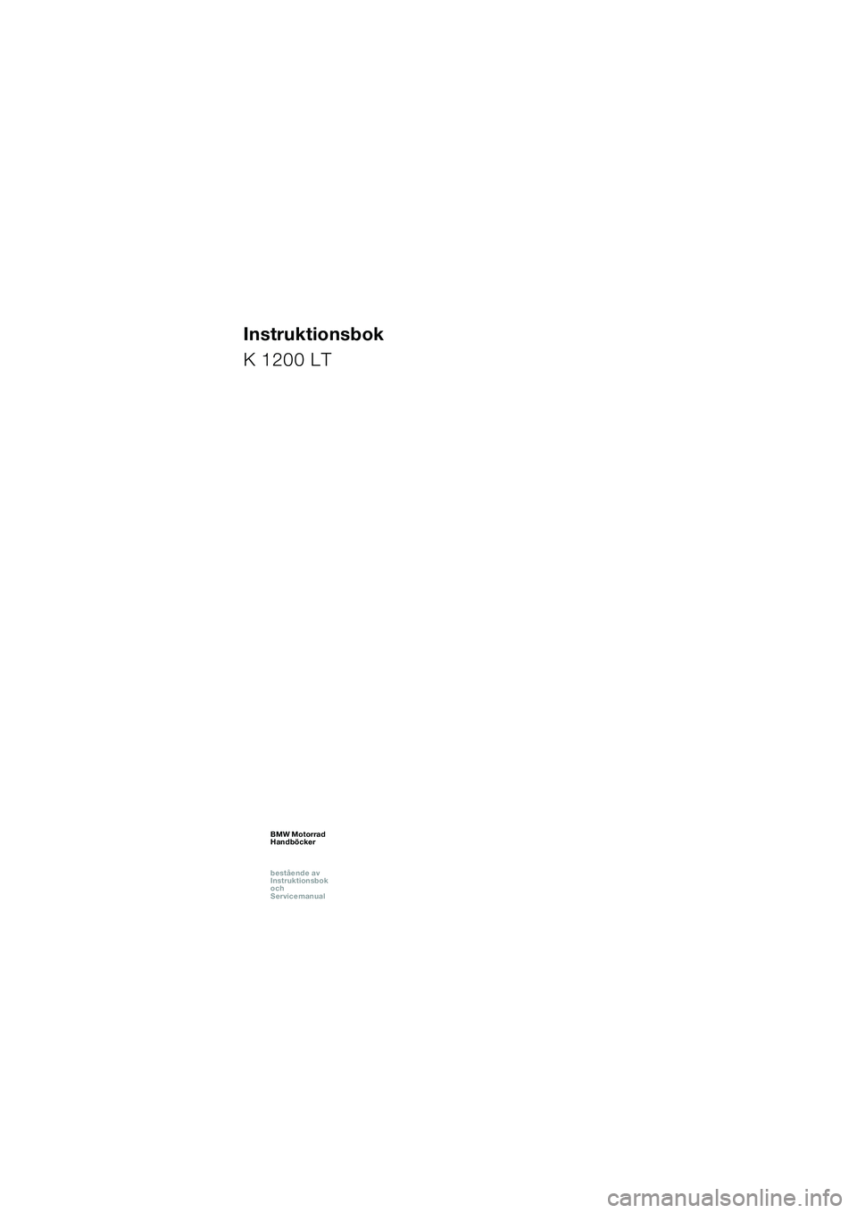 BMW MOTORRAD K 1200 LT 2002 Instruktionsbok (in Swedish) 1
Instruktionsbok
K 1200 LT
BMW Motorrad
Handböcker
bestående av
Instruktionsbok
och
ServicemanualBMW Motorrad
Handböcker
bestående av
Instruktionsbok
och
ServicemanualBMW Motorrad
Han BMW MOTORRAD K 1200 LT 2002 Instruktionsbok (in Swedish) 1
Instruktionsbok
K 1200 LT
BMW Motorrad
Handböcker
bestående av
Instruktionsbok
och
ServicemanualBMW Motorrad
Handböcker
bestående av
Instruktionsbok
och
ServicemanualBMW Motorrad
Han