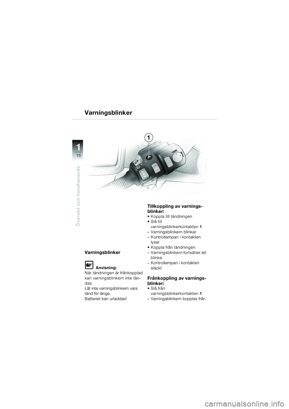 BMW MOTORRAD K 1200 LT 2002  Instruktionsbok (in Swedish) 16
Översikt och handhavande
1
Varningsblinker
Varningsblinker
L Anvisning:
När tändningen är frånkopplad 
kan varningsblinkern inte tän-
das.
Låt inte varningsblinkern vara 
tänd för länge.

