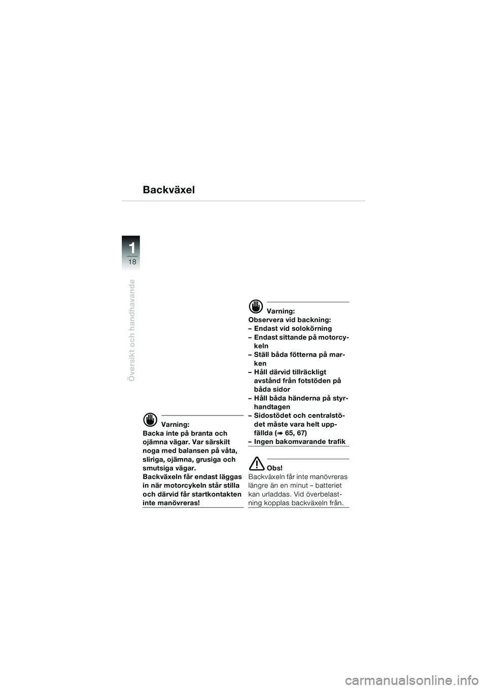 BMW MOTORRAD K 1200 LT 2002  Instruktionsbok (in Swedish) 18
Översikt och handhavande
1
Backväxel
d Varning:
Backa inte på branta och 
ojämna vägar. Var särskilt 
noga med balansen på våta, 
sliriga, ojämna, grusiga och 
smutsiga vägar. 
Backväxel