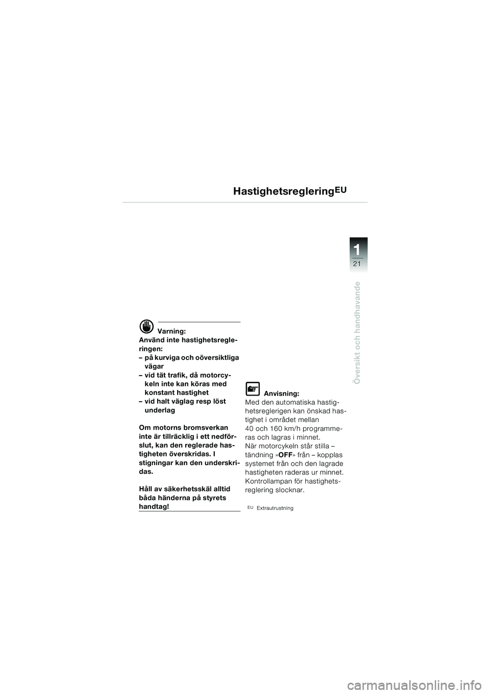 BMW MOTORRAD K 1200 LT 2002  Instruktionsbok (in Swedish) 21
Översikt och handhavande
1
HastighetsregleringEU
d Varning:
Använd inte hastighetsregle-
ringen:
–på kurviga och oöversiktliga 
vägar
–vid tät trafik, då motorcy-
keln inte kan köras me