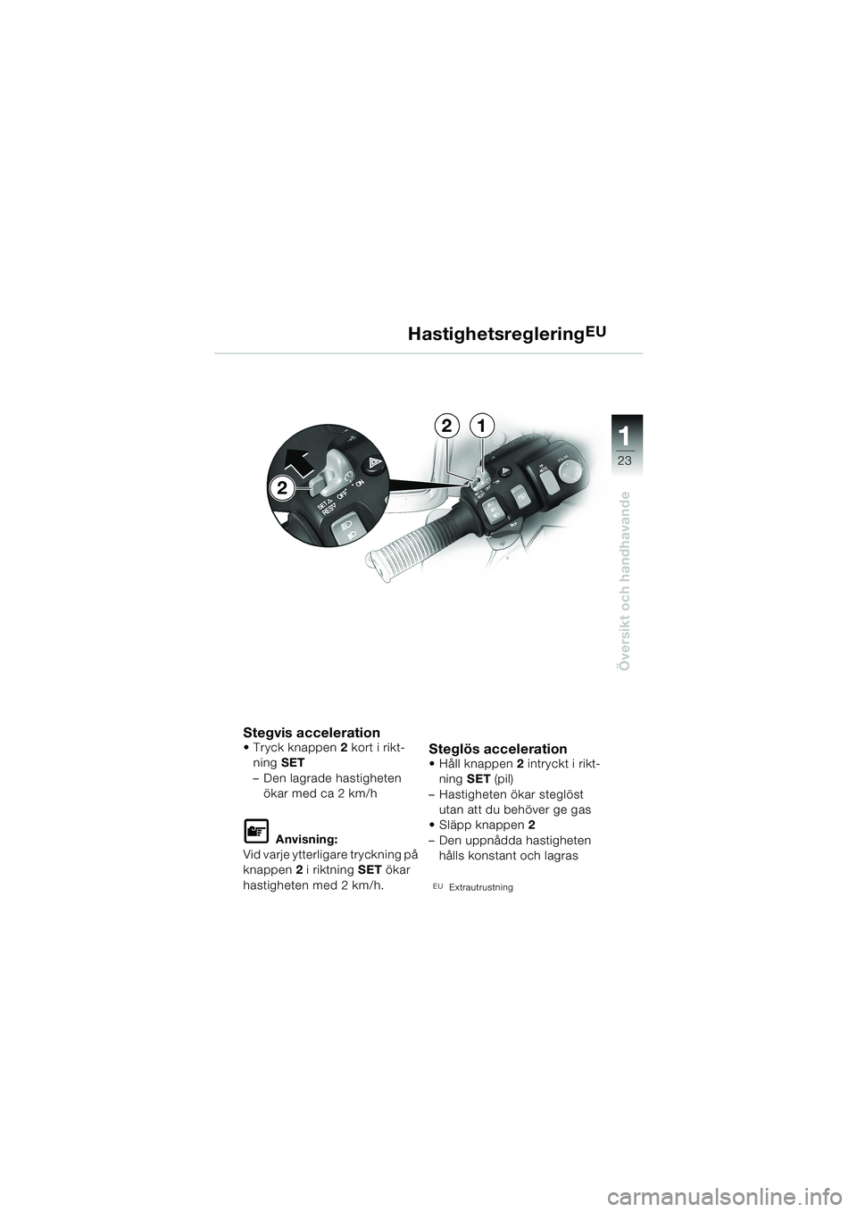 BMW MOTORRAD K 1200 LT 2002  Instruktionsbok (in Swedish) 23
Översikt och handhavande
1
HastighetsregleringEU
Stegvis accelerationTryck knappen2 kort i rikt-
ning SET
–Den lagrade hastigheten 
ökar med ca 2 km/h
L Anvisning:
Vid varje ytterligare tryckn