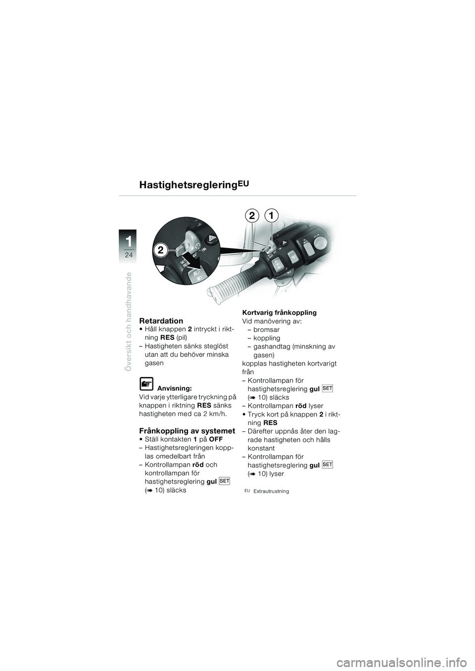 BMW MOTORRAD K 1200 LT 2002  Instruktionsbok (in Swedish) 24
Översikt och handhavande
1
HastighetsregleringEU
RetardationHåll knappen2 intryckt i rikt-
ning RES (pil)
–Hastigheten sänks steglöst 
utan att du behöver minska 
gasen
L Anvisning:
Vid var