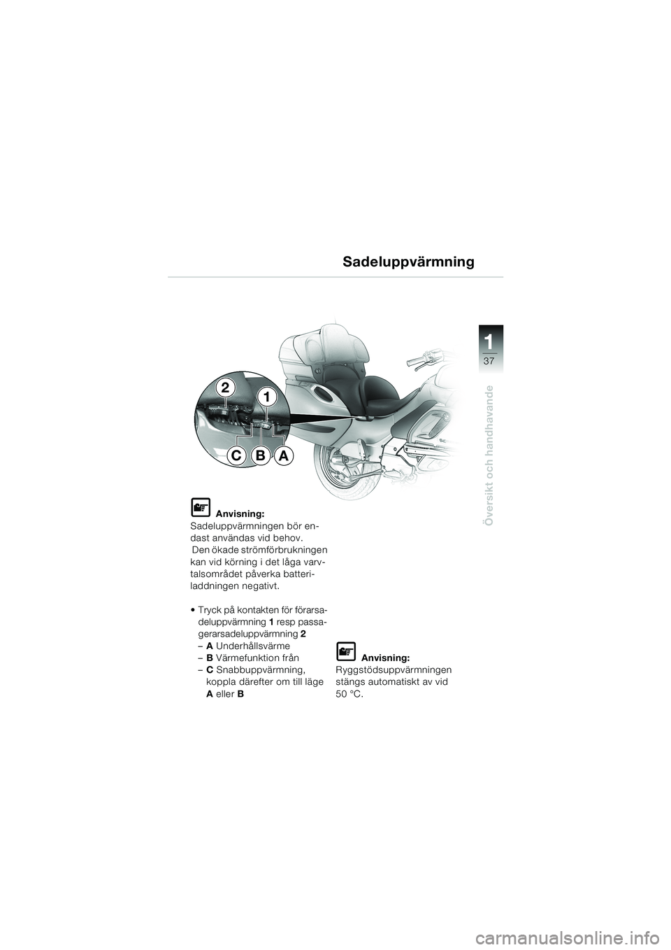 BMW MOTORRAD K 1200 LT 2002  Instruktionsbok (in Swedish) 37
Översikt och handhavande
1
Sadeluppvärmning
L Anvisning:
Sadeluppvärmningen bör en-
dast användas vid behov.
 Den ökade strömförbrukningen 
kan vid körning i det låga varv-
talsområdet p