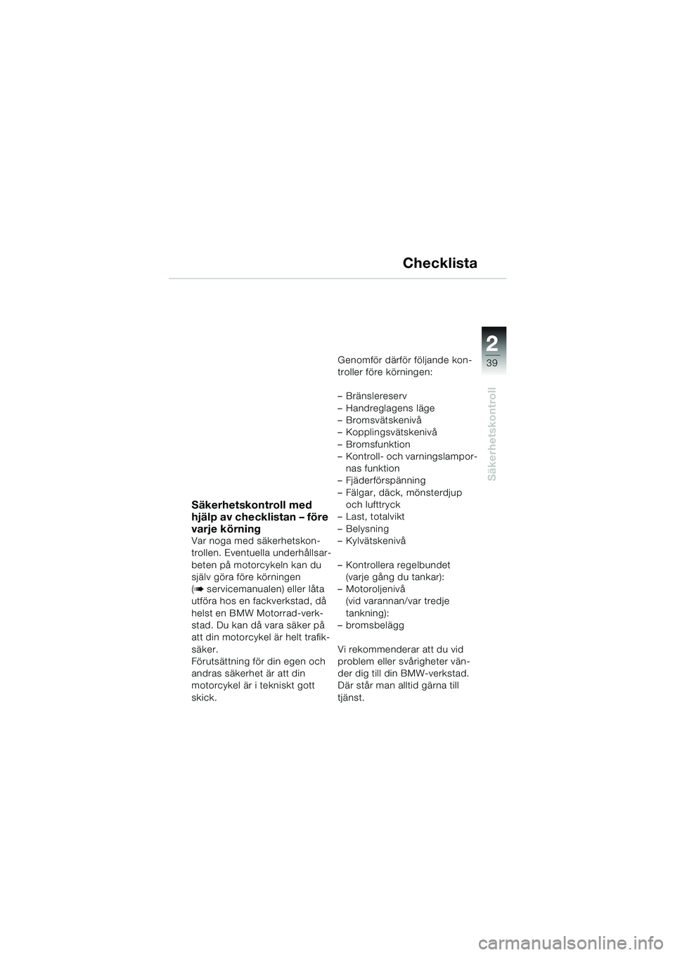 BMW MOTORRAD K 1200 LT 2002 Instruktionsbok (in Swedish) 2 2
39
Säkerhetskontroll
Checklista
Säkerhetskontroll med
hjälp av checklistan – före
varje körning
Var noga med säkerhetskon-
trollen. Eventuella underhållsar-
beten på motorcykeln kan du BMW MOTORRAD K 1200 LT 2002 Instruktionsbok (in Swedish) 2 2
39
Säkerhetskontroll
Checklista
Säkerhetskontroll med
hjälp av checklistan – före
varje körning
Var noga med säkerhetskon-
trollen. Eventuella underhållsar-
beten på motorcykeln kan du