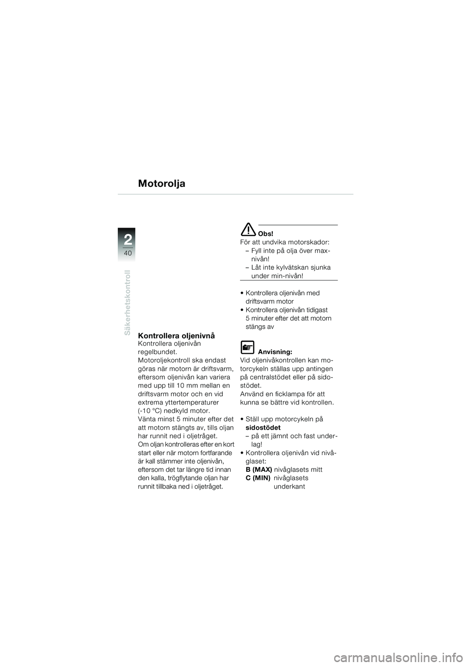 BMW MOTORRAD K 1200 LT 2002 Instruktionsbok (in Swedish) 40
Säkerhetskontroll
2
Motorolja
Kontrollera oljenivnåKontrollera oljenivån
regelbundet.
Motoroljekontroll ska endast
göras när motorn är driftsvarm,
eftersom oljenivån kan variera
med upp BMW MOTORRAD K 1200 LT 2002 Instruktionsbok (in Swedish) 40
Säkerhetskontroll
2
Motorolja
Kontrollera oljenivnåKontrollera oljenivån
regelbundet.
Motoroljekontroll ska endast
göras när motorn är driftsvarm,
eftersom oljenivån kan variera
med upp