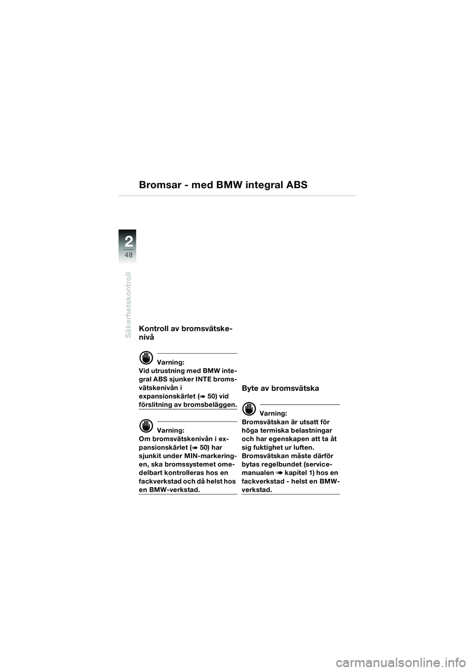 BMW MOTORRAD K 1200 LT 2002 Instruktionsbok (in Swedish) 48
Säkerhetskontroll
2
Kontroll av bromsvätske-
nivå
d Varning:
Vid utrustning med BMW inte-
gral ABS sjunker INTE broms-
vätskenivån i
expansionskärlet (
b 50) vid
förslitning av bromsbeläg BMW MOTORRAD K 1200 LT 2002 Instruktionsbok (in Swedish) 48
Säkerhetskontroll
2
Kontroll av bromsvätske-
nivå
d Varning:
Vid utrustning med BMW inte-
gral ABS sjunker INTE broms-
vätskenivån i
expansionskärlet (
b 50) vid
förslitning av bromsbeläg