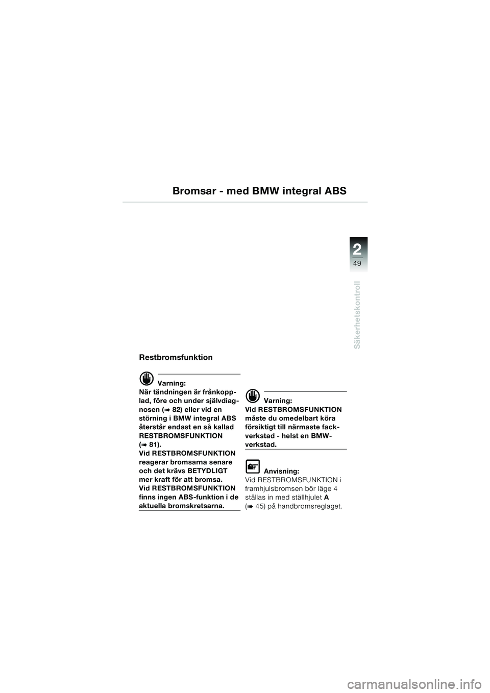 BMW MOTORRAD K 1200 LT 2002  Instruktionsbok (in Swedish) 2 2
49
Säkerhetskontroll
Bromsar - med BMW integral ABS
Restbromsfunktion
d Varning:
När tändningen är frånkopp-
lad, före och under självdiag-
nosen (
b 82) eller vid en 
störning i BMW integ
