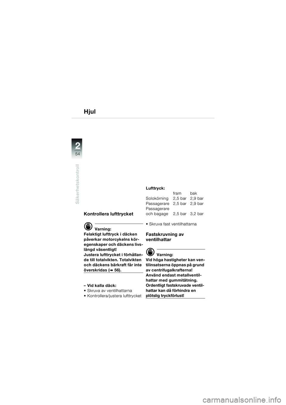 BMW MOTORRAD K 1200 LT 2002  Instruktionsbok (in Swedish) 54
Säkerhetskontroll
2
Hjul
Kontrollera lufttrycket
d Varning:
Felaktigt lufttryck i däcken 
påverkar motorcykelns kör-
egenskaper och däckens livs-
längd väsentligt!
Justera lufttrycket i för