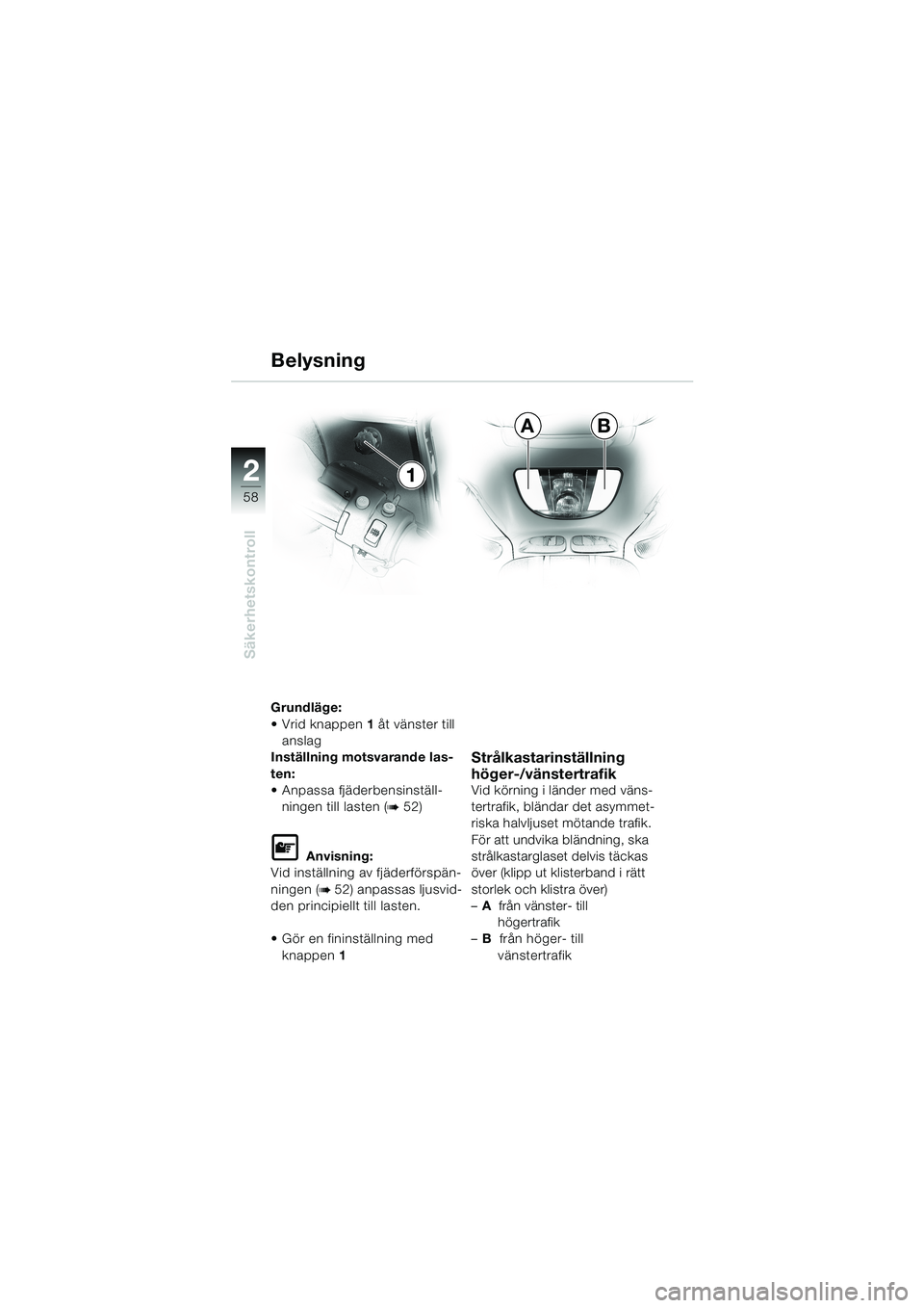 BMW MOTORRAD K 1200 LT 2002  Instruktionsbok (in Swedish) 58
Säkerhetskontroll
2
AB
1 Belysning
Grundläge:
Vrid knappen1 åt vänster till 
anslag
Inställning motsvarande las-
ten:
Anpassa fjäderbensinställ-
ningen till lasten (
b 52)
L Anvisning:
Vid