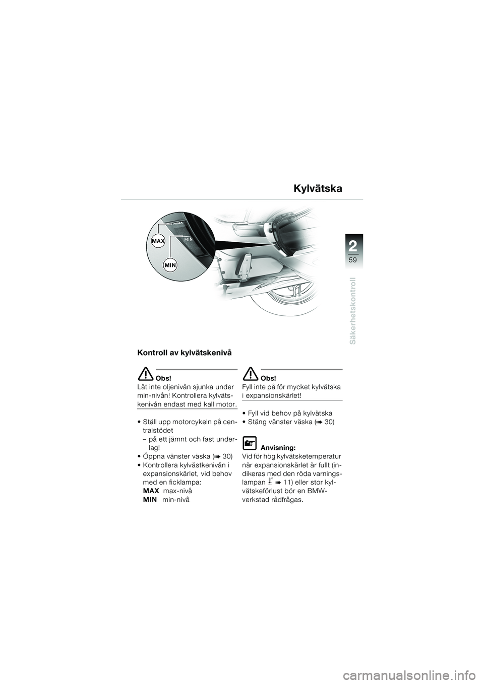 BMW MOTORRAD K 1200 LT 2002 Instruktionsbok (in Swedish) 2 2
59
Säkerhetskontroll
Kylvätska
Kontroll av kylvätskenivå
e Obs!
Låt inte oljenivån sjunka under
min-nivån! Kontrollera kylväts-
kenivån endast med kall motor.
Ställ upp motorcykeln på BMW MOTORRAD K 1200 LT 2002 Instruktionsbok (in Swedish) 2 2
59
Säkerhetskontroll
Kylvätska
Kontroll av kylvätskenivå
e Obs!
Låt inte oljenivån sjunka under
min-nivån! Kontrollera kylväts-
kenivån endast med kall motor.
Ställ upp motorcykeln på