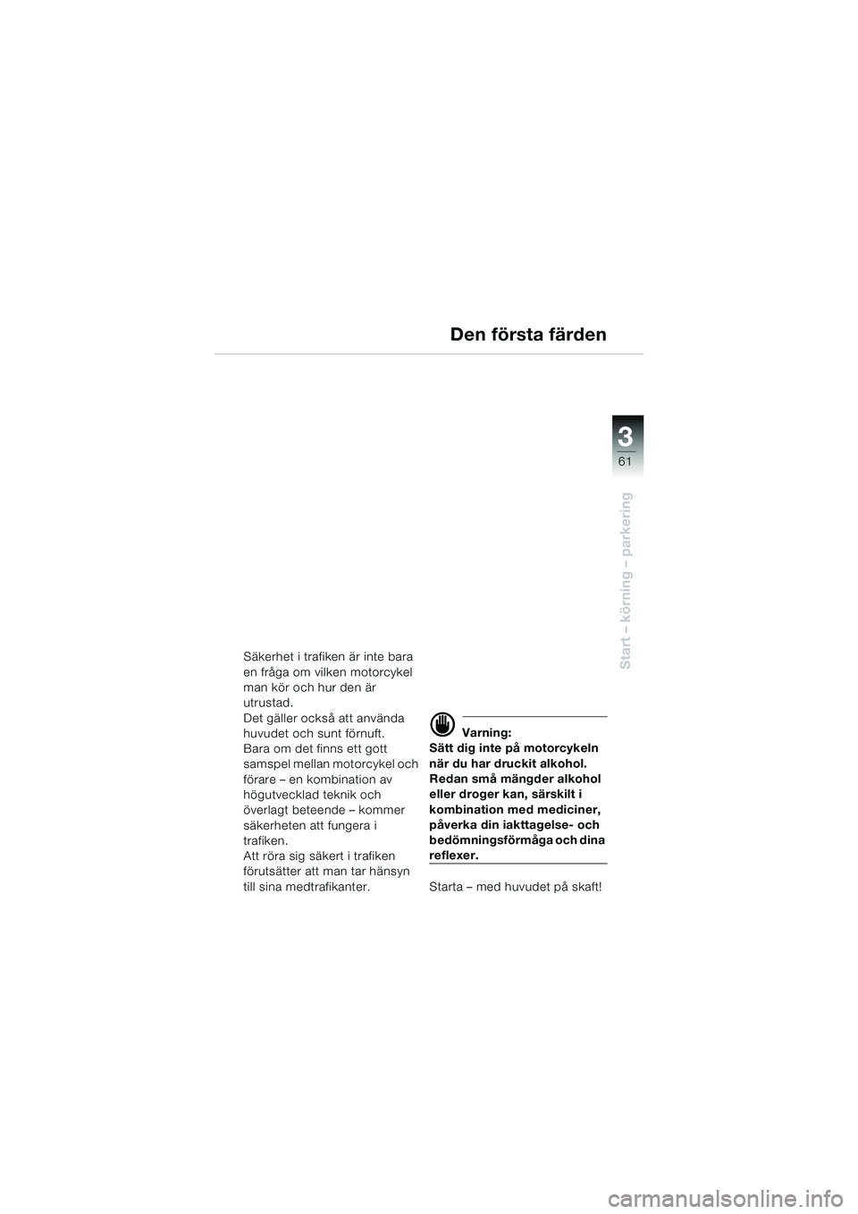 BMW MOTORRAD K 1200 LT 2002 Instruktionsbok (in Swedish) 3
61
Start – körning – parkeringSäkerhet i trafiken är inte bara
en fråga om vilken motorcykel
man kör och hur den är
utrustad.
Det gäller också att använda
huvudet och sunt förnuft. BMW MOTORRAD K 1200 LT 2002 Instruktionsbok (in Swedish) 3
61
Start – körning – parkeringSäkerhet i trafiken är inte bara
en fråga om vilken motorcykel
man kör och hur den är
utrustad.
Det gäller också att använda
huvudet och sunt förnuft.